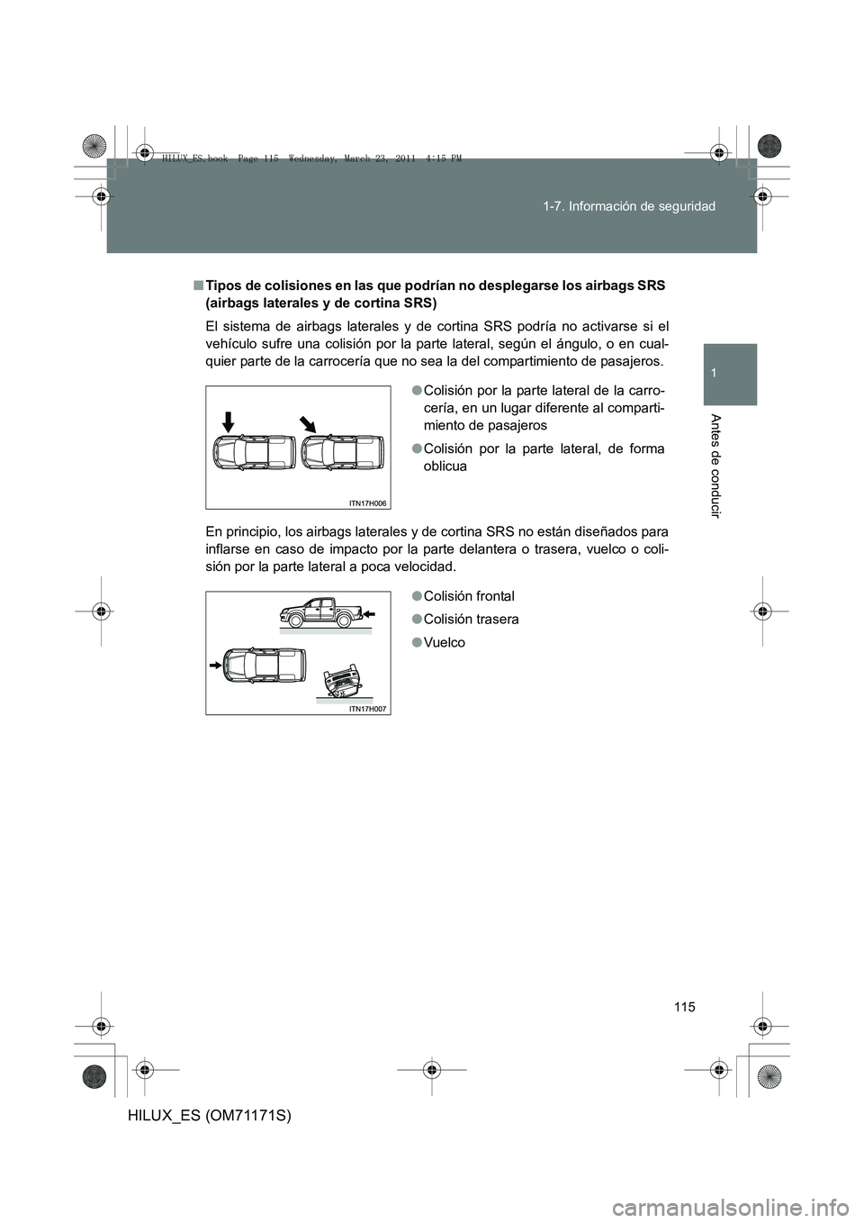 TOYOTA HILUX 2011 Manuale de Empleo (in Spanish) 115
1-7. Información de seguridad
1
Antes de conducir
HILUX_ES (OM71171S)
■
Tipos de colisiones en las que podrían no desplegarse los airbags SRS
(airbags laterales y de cortina SRS)
El sistema d TOYOTA HILUX 2011 Manuale de Empleo (in Spanish) 115
1-7. Información de seguridad
1
Antes de conducir
HILUX_ES (OM71171S)
■
Tipos de colisiones en las que podrían no desplegarse los airbags SRS
(airbags laterales y de cortina SRS)
El sistema d