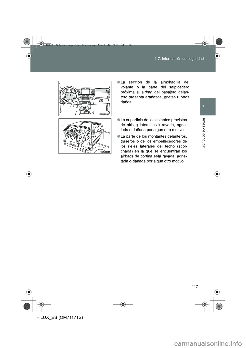 TOYOTA HILUX 2011 Manuale de Empleo (in Spanish) 117
1-7. Información de seguridad
1
Antes de conducir
HILUX_ES (OM71171S)
●
La sección de la almohadilla del
volante o la parte del salpicadero
próxima al airbag del pasajero delan-
tero presenta TOYOTA HILUX 2011 Manuale de Empleo (in Spanish) 117
1-7. Información de seguridad
1
Antes de conducir
HILUX_ES (OM71171S)
●
La sección de la almohadilla del
volante o la parte del salpicadero
próxima al airbag del pasajero delan-
tero presenta