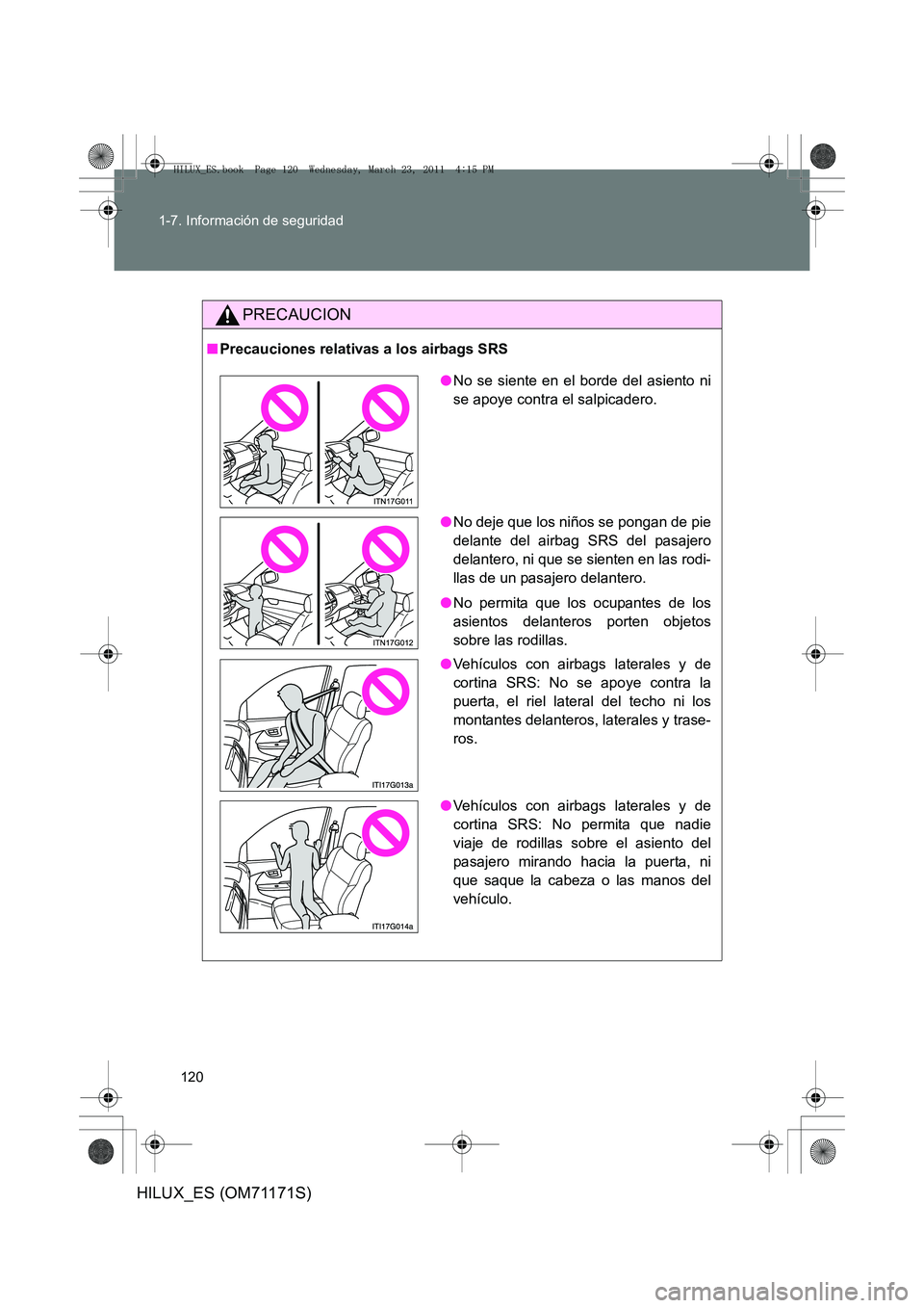 TOYOTA HILUX 2011 Manuale de Empleo (in Spanish) 120
1-7. Información de seguridad
HILUX_ES (OM71171S)
PRECAUCION
■
Precauciones relativas a los airbags SRS
●No se siente en el borde del asiento ni
se apoye contra el salpicadero.
● No deje qu TOYOTA HILUX 2011 Manuale de Empleo (in Spanish) 120
1-7. Información de seguridad
HILUX_ES (OM71171S)
PRECAUCION
■
Precauciones relativas a los airbags SRS
●No se siente en el borde del asiento ni
se apoye contra el salpicadero.
● No deje qu