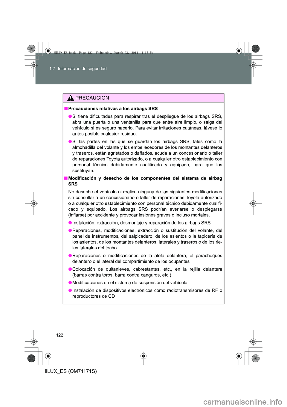TOYOTA HILUX 2011 Manuale de Empleo (in Spanish) 122
1-7. Información de seguridad
HILUX_ES (OM71171S)
PRECAUCION
■
Precauciones relativas a los airbags SRS
●Si tiene dificultades para respirar tras el despliegue de los airbags SRS,
abra una pu TOYOTA HILUX 2011 Manuale de Empleo (in Spanish) 122
1-7. Información de seguridad
HILUX_ES (OM71171S)
PRECAUCION
■
Precauciones relativas a los airbags SRS
●Si tiene dificultades para respirar tras el despliegue de los airbags SRS,
abra una pu