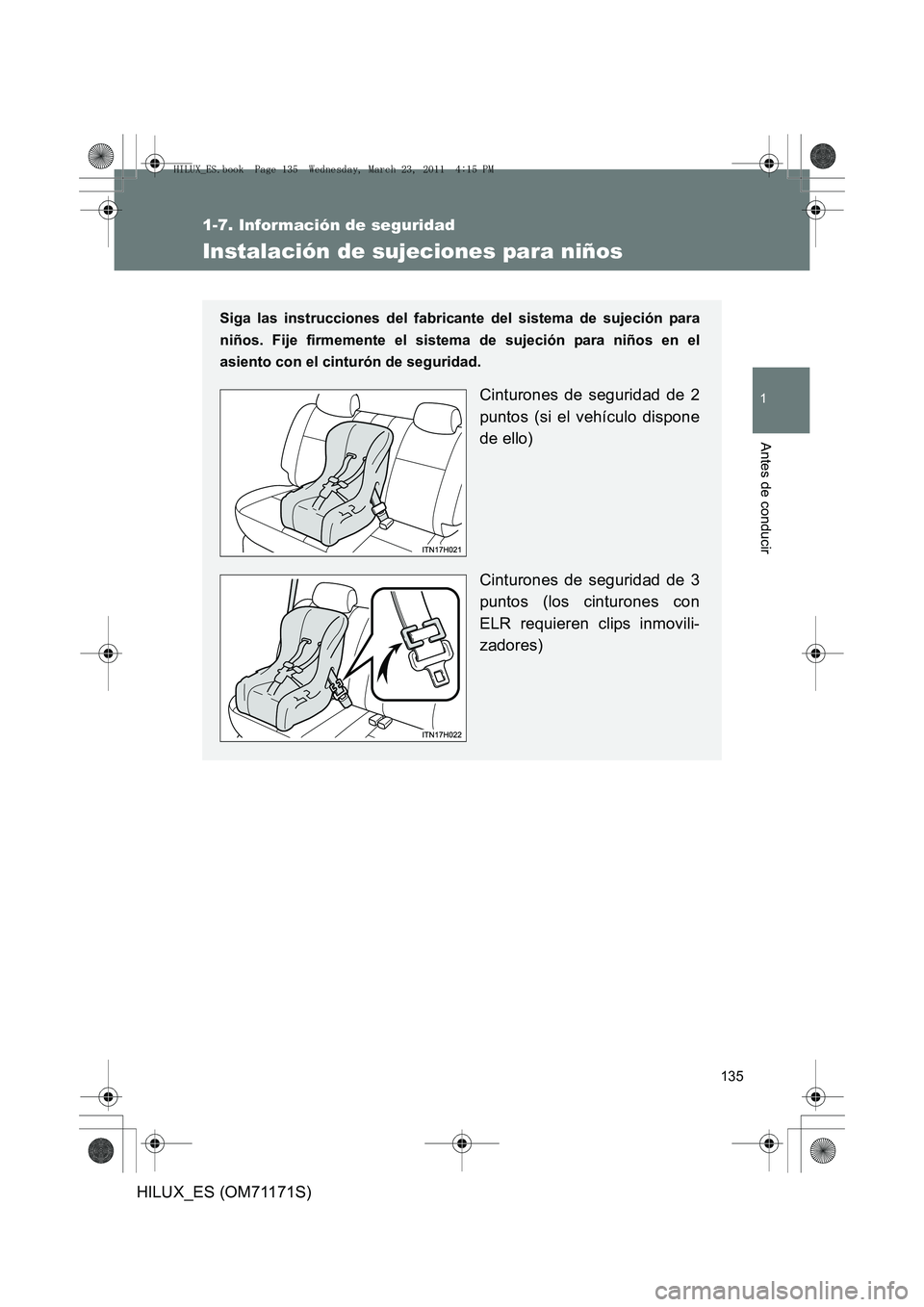 TOYOTA HILUX 2011 Manuale de Empleo (in Spanish) 135
1
1-7. Información de seguridad
Antes de conducir
HILUX_ES (OM71171S)
Instalación de sujeciones para niños
Siga las instrucciones del fabricante del sistema de sujeción para
niños. Fije firme TOYOTA HILUX 2011 Manuale de Empleo (in Spanish) 135
1
1-7. Información de seguridad
Antes de conducir
HILUX_ES (OM71171S)
Instalación de sujeciones para niños
Siga las instrucciones del fabricante del sistema de sujeción para
niños. Fije firme