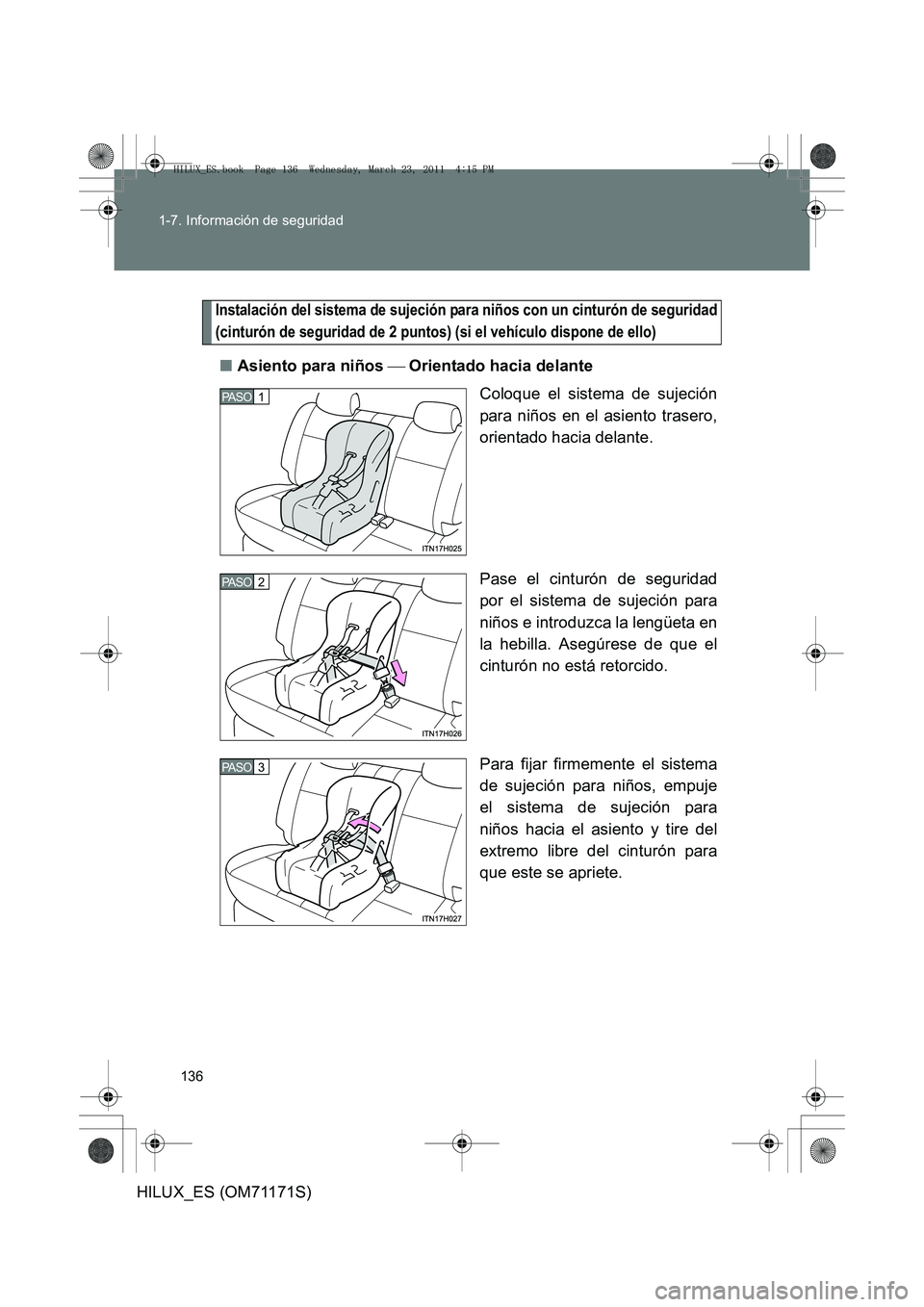 TOYOTA HILUX 2011 Manuale de Empleo (in Spanish) 136
1-7. Información de seguridad
HILUX_ES (OM71171S)
Instalación del sistema de sujeción para niños con un cinturón de seguridad
(cinturón de seguridad de 2 puntos) (si el vehículo dispone de TOYOTA HILUX 2011 Manuale de Empleo (in Spanish) 136
1-7. Información de seguridad
HILUX_ES (OM71171S)
Instalación del sistema de sujeción para niños con un cinturón de seguridad
(cinturón de seguridad de 2 puntos) (si el vehículo dispone de
