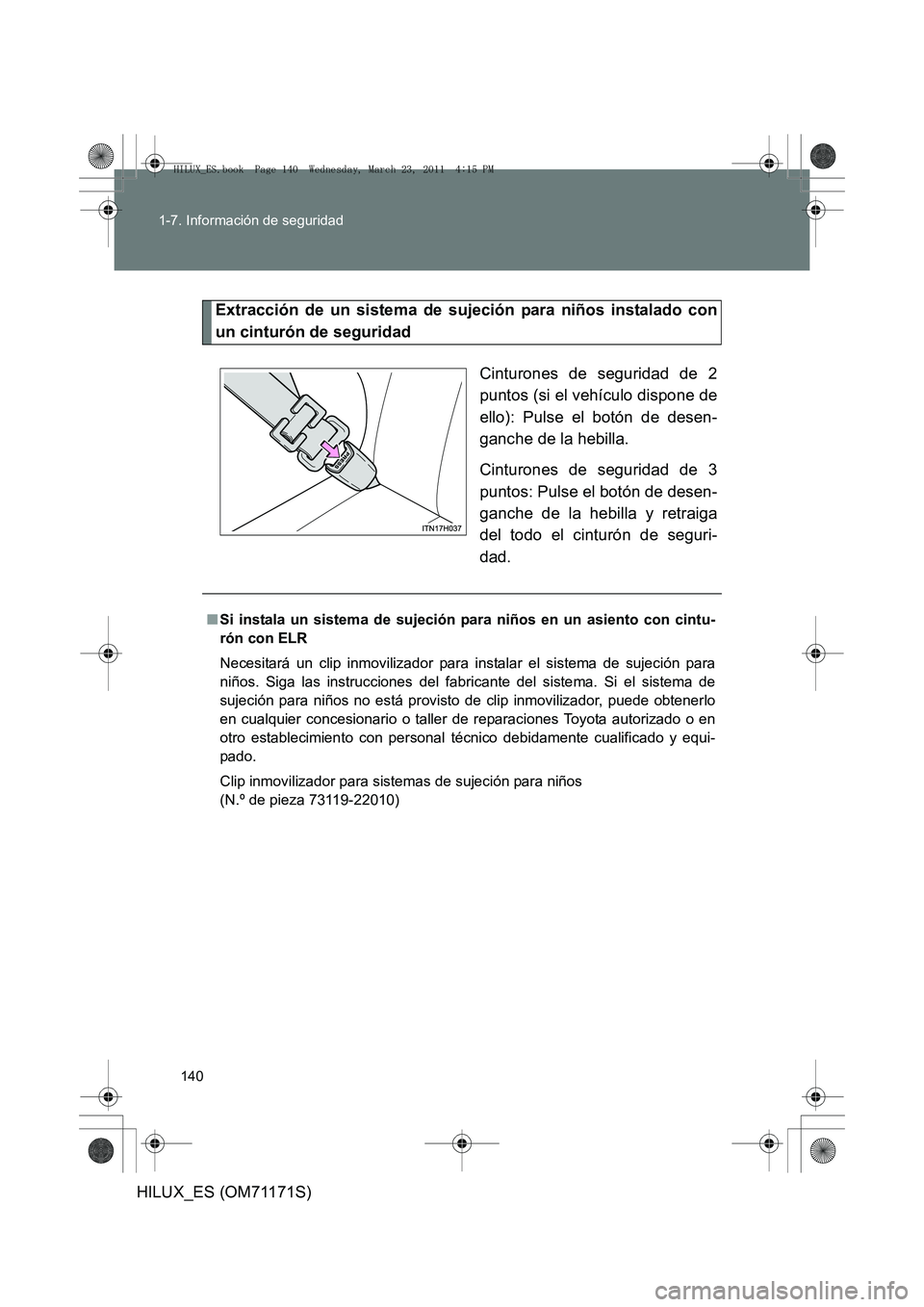 TOYOTA HILUX 2011 Manuale de Empleo (in Spanish) 140
1-7. Información de seguridad
HILUX_ES (OM71171S)
Extracción de un sistema de sujeción para niños instalado con
un cinturón de seguridad
Cinturones de seguridad de 2
puntos (si el vehículo d TOYOTA HILUX 2011 Manuale de Empleo (in Spanish) 140
1-7. Información de seguridad
HILUX_ES (OM71171S)
Extracción de un sistema de sujeción para niños instalado con
un cinturón de seguridad
Cinturones de seguridad de 2
puntos (si el vehículo d