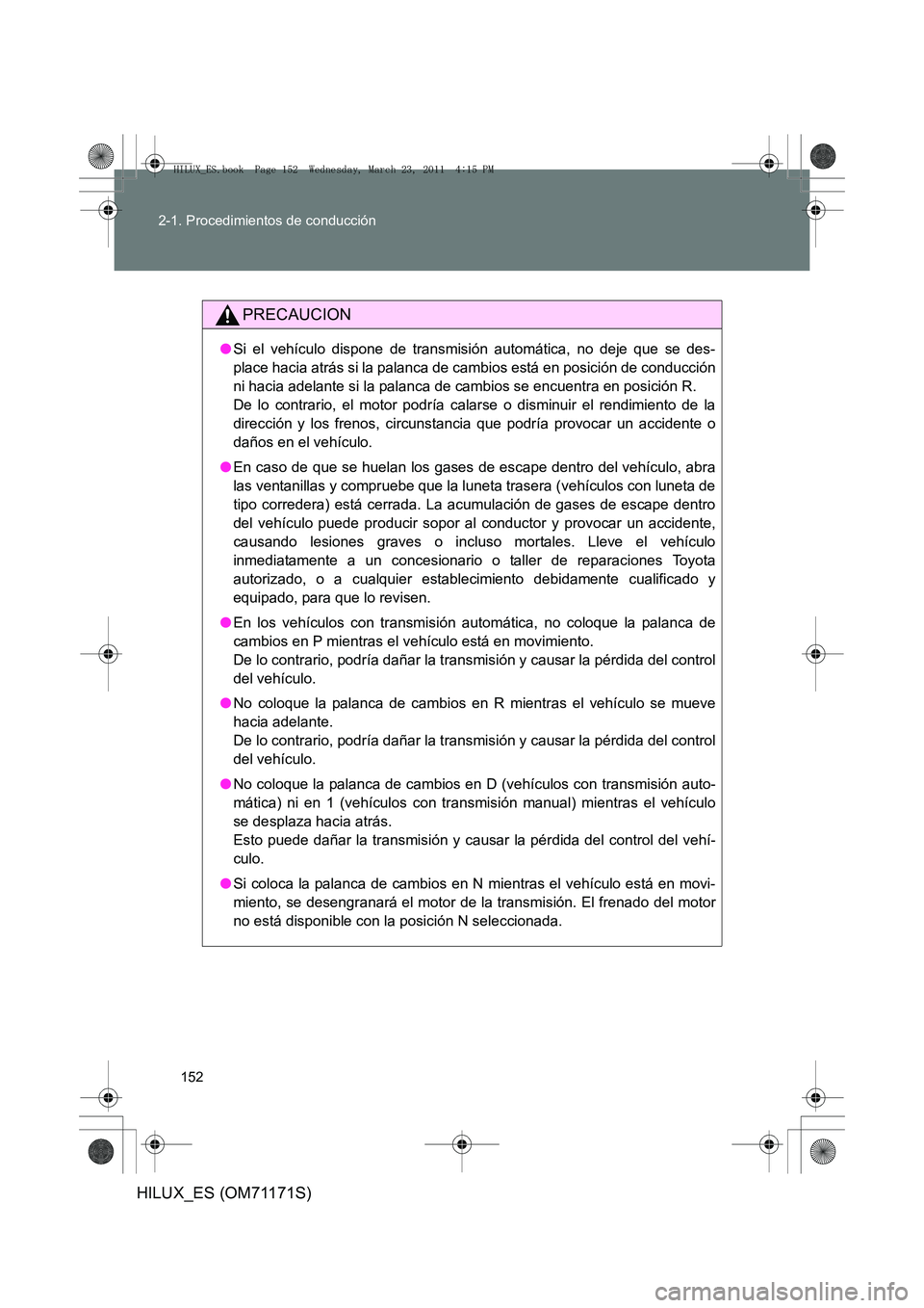 TOYOTA HILUX 2011 Manuale de Empleo (in Spanish) 152
2-1. Procedimientos de conducción
HILUX_ES (OM71171S)
PRECAUCION
●
Si el vehículo dispone de transmisión automática, no deje que se des-
place hacia atrás si la palanca de cambios está en TOYOTA HILUX 2011 Manuale de Empleo (in Spanish) 152
2-1. Procedimientos de conducción
HILUX_ES (OM71171S)
PRECAUCION
●
Si el vehículo dispone de transmisión automática, no deje que se des-
place hacia atrás si la palanca de cambios está en