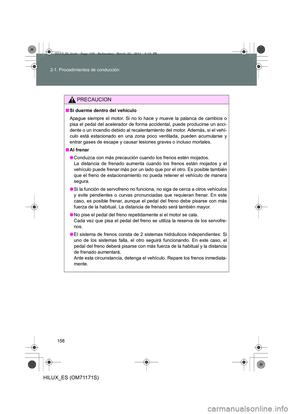 TOYOTA HILUX 2011 Manuale de Empleo (in Spanish) 158
2-1. Procedimientos de conducción
HILUX_ES (OM71171S)
PRECAUCION
■
Si duerme dentro del vehículo
Apague siempre el motor. Si no lo hace y mueve la palanca de cambios o
pisa el pedal del aceler TOYOTA HILUX 2011 Manuale de Empleo (in Spanish) 158
2-1. Procedimientos de conducción
HILUX_ES (OM71171S)
PRECAUCION
■
Si duerme dentro del vehículo
Apague siempre el motor. Si no lo hace y mueve la palanca de cambios o
pisa el pedal del aceler