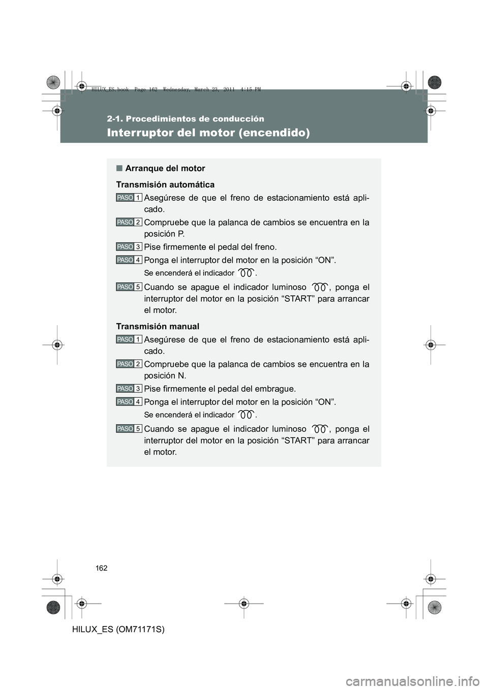 TOYOTA HILUX 2011 Manuale de Empleo (in Spanish) 162
2-1. Procedimientos de conducción
HILUX_ES (OM71171S)
Interruptor del motor (encendido)
■Arranque del motor
Transmisión automática Asegúrese de que el freno de estacionamiento está apli-
ca TOYOTA HILUX 2011 Manuale de Empleo (in Spanish) 162
2-1. Procedimientos de conducción
HILUX_ES (OM71171S)
Interruptor del motor (encendido)
■Arranque del motor
Transmisión automática Asegúrese de que el freno de estacionamiento está apli-
ca