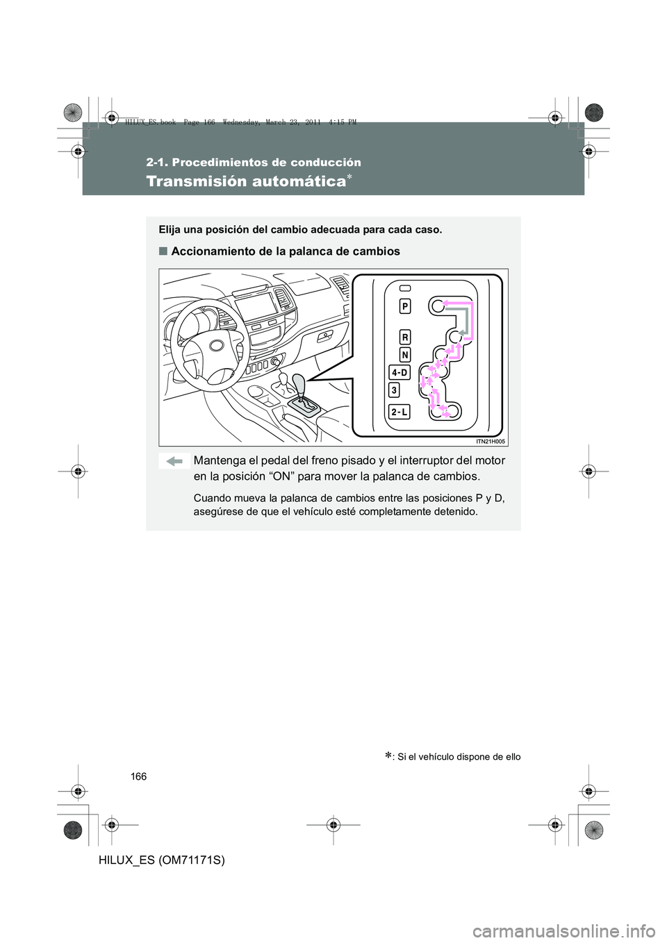 TOYOTA HILUX 2011 Manuale de Empleo (in Spanish) 166
2-1. Procedimientos de conducción
HILUX_ES (OM71171S)
Transmisión automática∗
∗: Si el vehículo dispone de ello
Elija una posición del cambio adecuada para cada caso.
■Accionamiento de TOYOTA HILUX 2011 Manuale de Empleo (in Spanish) 166
2-1. Procedimientos de conducción
HILUX_ES (OM71171S)
Transmisión automática∗
∗: Si el vehículo dispone de ello
Elija una posición del cambio adecuada para cada caso.
■Accionamiento de