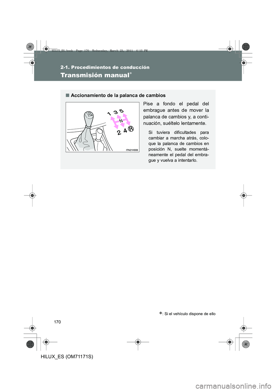 TOYOTA HILUX 2011 Manuale de Empleo (in Spanish) 170
2-1. Procedimientos de conducción
HILUX_ES (OM71171S)
Transmisión manual∗
∗: Si el vehículo dispone de ello
■Accionamiento de la palanca de cambios
Pise a fondo el pedal del
embrague ante TOYOTA HILUX 2011 Manuale de Empleo (in Spanish) 170
2-1. Procedimientos de conducción
HILUX_ES (OM71171S)
Transmisión manual∗
∗: Si el vehículo dispone de ello
■Accionamiento de la palanca de cambios
Pise a fondo el pedal del
embrague ante