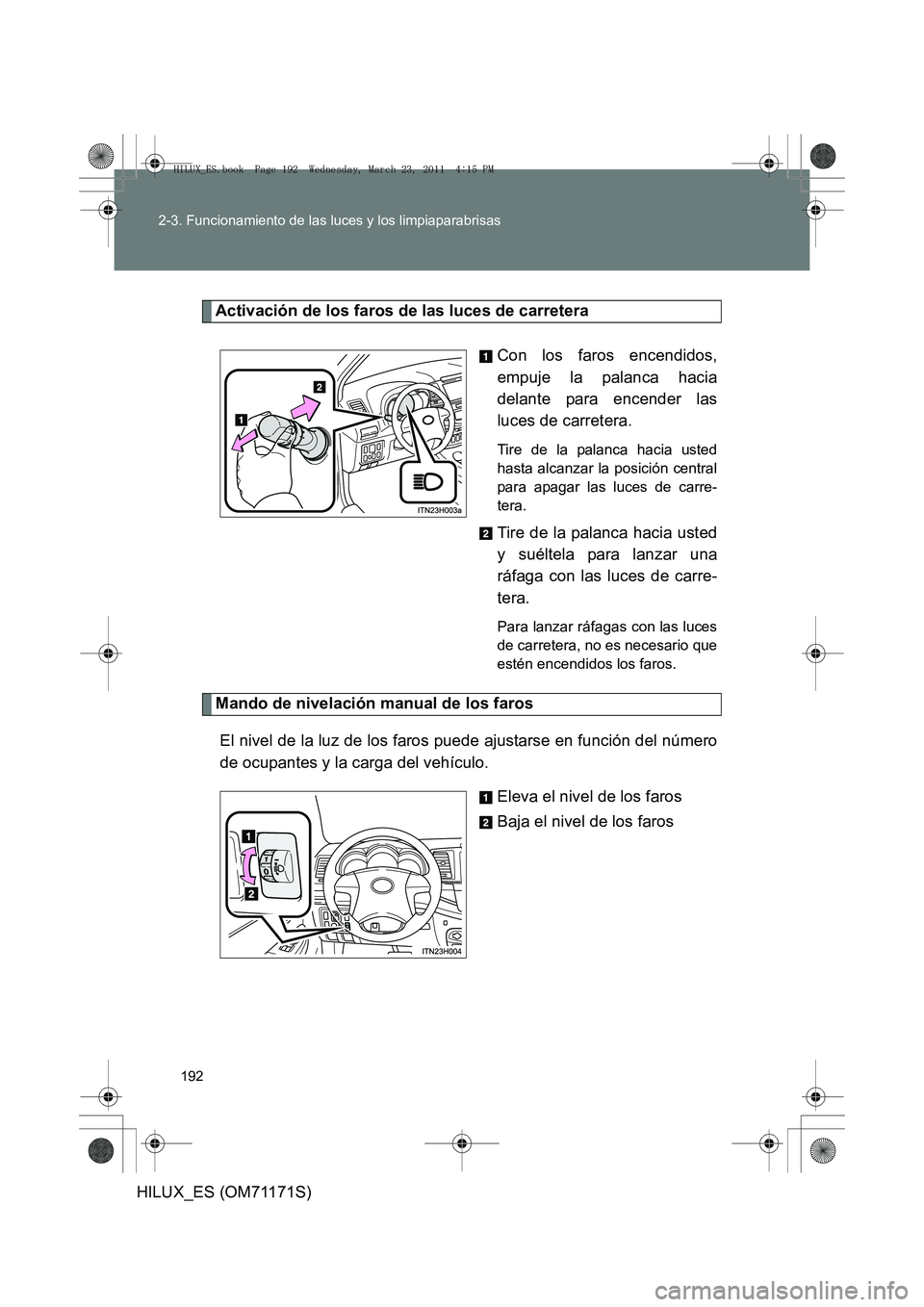 TOYOTA HILUX 2011 Manuale de Empleo (in Spanish) 192
2-3. Funcionamiento de las luces y los limpiaparabrisas
HILUX_ES (OM71171S)
Activación de los faros de las luces de carretera
Con los faros encendidos,
empuje la palanca hacia
delante para encend TOYOTA HILUX 2011 Manuale de Empleo (in Spanish) 192
2-3. Funcionamiento de las luces y los limpiaparabrisas
HILUX_ES (OM71171S)
Activación de los faros de las luces de carretera
Con los faros encendidos,
empuje la palanca hacia
delante para encend