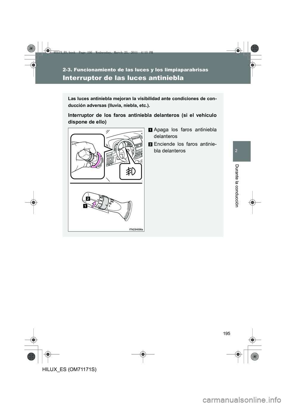 TOYOTA HILUX 2011 Manuale de Empleo (in Spanish) 195
2-3. Funcionamiento de las luces y los limpiaparabrisas
2
Durante la conducción
HILUX_ES (OM71171S)
Interruptor de las luces antiniebla
Las luces antiniebla mejoran la visibilidad ante condicione TOYOTA HILUX 2011 Manuale de Empleo (in Spanish) 195
2-3. Funcionamiento de las luces y los limpiaparabrisas
2
Durante la conducción
HILUX_ES (OM71171S)
Interruptor de las luces antiniebla
Las luces antiniebla mejoran la visibilidad ante condicione