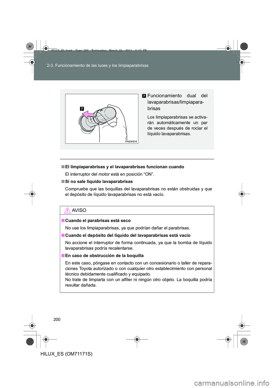 TOYOTA HILUX 2011 Manuale de Empleo (in Spanish) 200
2-3. Funcionamiento de las luces y los limpiaparabrisas
HILUX_ES (OM71171S)
■
El limpiaparabrisas y el lavaparabrisas funcionan cuando
El interruptor del motor está en posición “ON”.
■ S TOYOTA HILUX 2011 Manuale de Empleo (in Spanish) 200
2-3. Funcionamiento de las luces y los limpiaparabrisas
HILUX_ES (OM71171S)
■
El limpiaparabrisas y el lavaparabrisas funcionan cuando
El interruptor del motor está en posición “ON”.
■ S