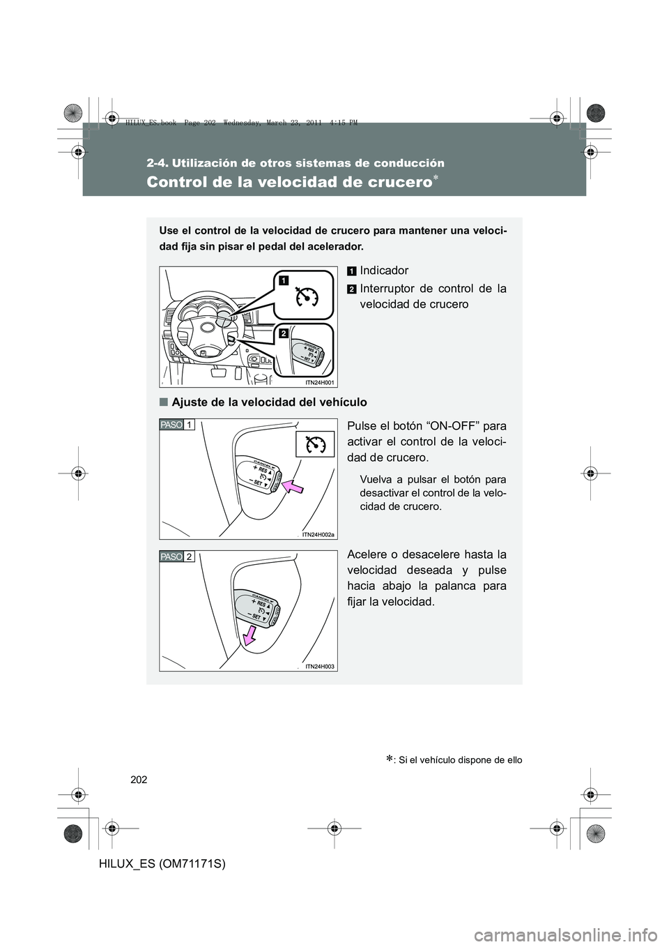 TOYOTA HILUX 2011 Manuale de Empleo (in Spanish) 202
HILUX_ES (OM71171S)
2-4. Utilización de otros sistemas de conducción
Control de la velocidad de crucero∗
∗: Si el vehículo dispone de ello
Use el control de la velocidad de crucero para man TOYOTA HILUX 2011 Manuale de Empleo (in Spanish) 202
HILUX_ES (OM71171S)
2-4. Utilización de otros sistemas de conducción
Control de la velocidad de crucero∗
∗: Si el vehículo dispone de ello
Use el control de la velocidad de crucero para man