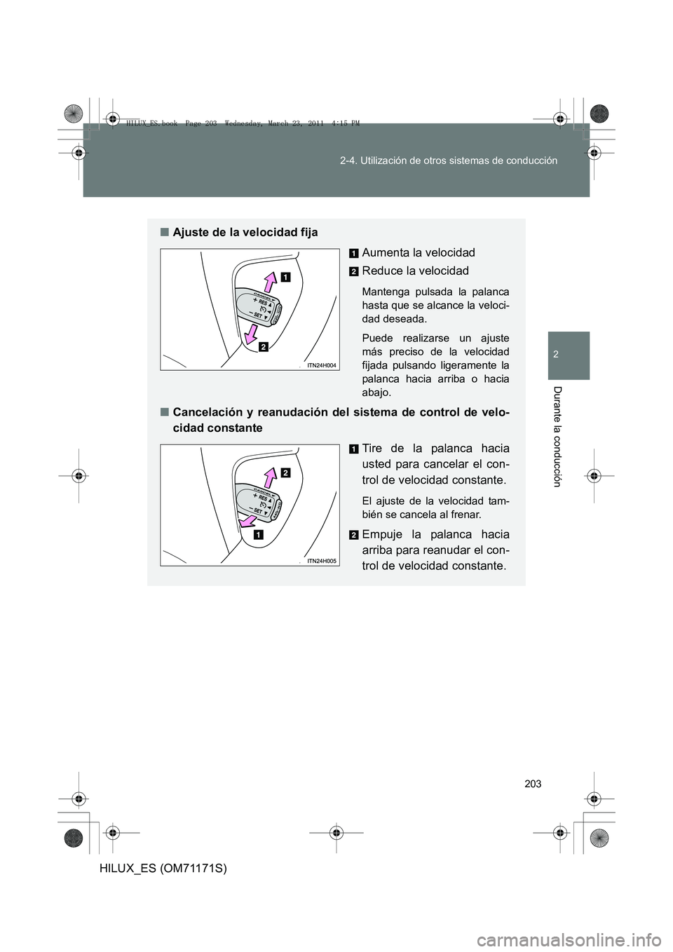 TOYOTA HILUX 2011 Manuale de Empleo (in Spanish) 203
2-4. Utilización de otros sistemas de conducción
2
Durante la conducción
HILUX_ES (OM71171S)
■
Ajuste de la velocidad fija
Aumenta la velocidad
Reduce la velocidad
Mantenga pulsada la palanca TOYOTA HILUX 2011 Manuale de Empleo (in Spanish) 203
2-4. Utilización de otros sistemas de conducción
2
Durante la conducción
HILUX_ES (OM71171S)
■
Ajuste de la velocidad fija
Aumenta la velocidad
Reduce la velocidad
Mantenga pulsada la palanca