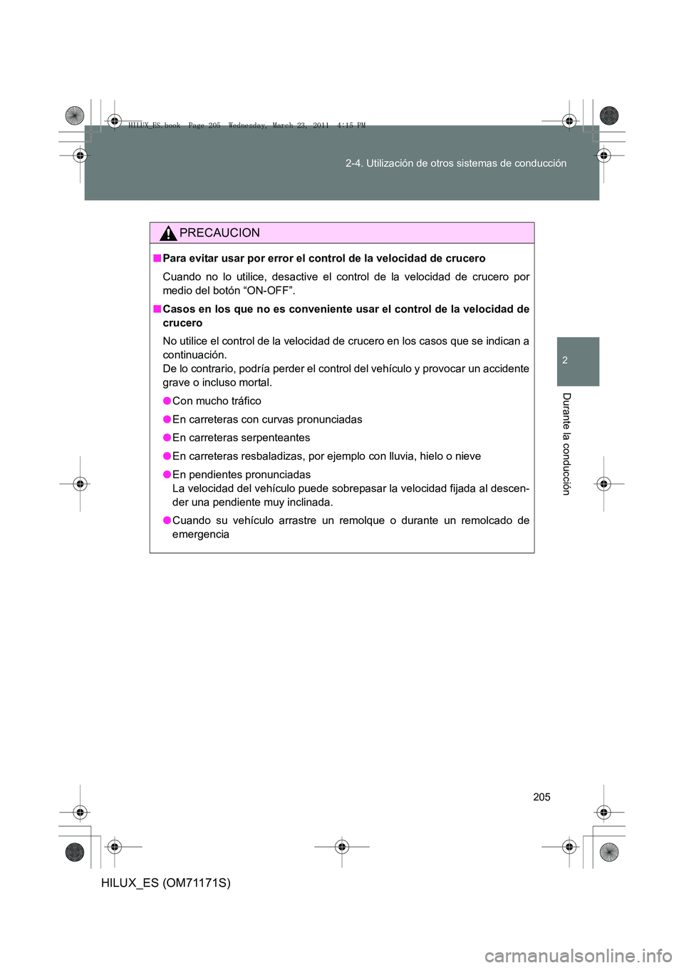 TOYOTA HILUX 2011 Manuale de Empleo (in Spanish) 205
2-4. Utilización de otros sistemas de conducción
2
Durante la conducción
HILUX_ES (OM71171S)
PRECAUCION
■
Para evitar usar por error el control de la velocidad de crucero
Cuando no lo utilice TOYOTA HILUX 2011 Manuale de Empleo (in Spanish) 205
2-4. Utilización de otros sistemas de conducción
2
Durante la conducción
HILUX_ES (OM71171S)
PRECAUCION
■
Para evitar usar por error el control de la velocidad de crucero
Cuando no lo utilice