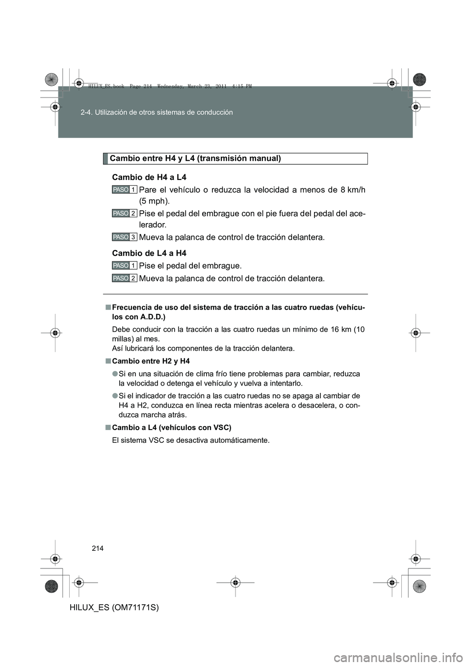 TOYOTA HILUX 2011 Manuale de Empleo (in Spanish) 214
2-4. Utilización de otros sistemas de conducción
HILUX_ES (OM71171S)
Cambio entre H4 y L4 (transmisión manual)
Cambio de H4 a L4 Pare el vehículo o reduzca la velocidad a menos de 8 km/h
(5 mp TOYOTA HILUX 2011 Manuale de Empleo (in Spanish) 214
2-4. Utilización de otros sistemas de conducción
HILUX_ES (OM71171S)
Cambio entre H4 y L4 (transmisión manual)
Cambio de H4 a L4 Pare el vehículo o reduzca la velocidad a menos de 8 km/h
(5 mp