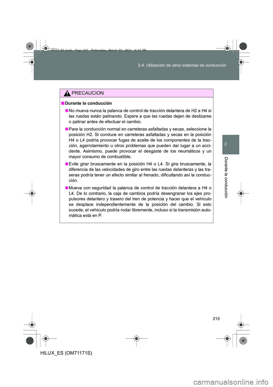 TOYOTA HILUX 2011 Manuale de Empleo (in Spanish) 215
2-4. Utilización de otros sistemas de conducción
2
Durante la conducción
HILUX_ES (OM71171S)
PRECAUCION
■
Durante la conducción
●No mueva nunca la palanca de control de tracción delantera TOYOTA HILUX 2011 Manuale de Empleo (in Spanish) 215
2-4. Utilización de otros sistemas de conducción
2
Durante la conducción
HILUX_ES (OM71171S)
PRECAUCION
■
Durante la conducción
●No mueva nunca la palanca de control de tracción delantera