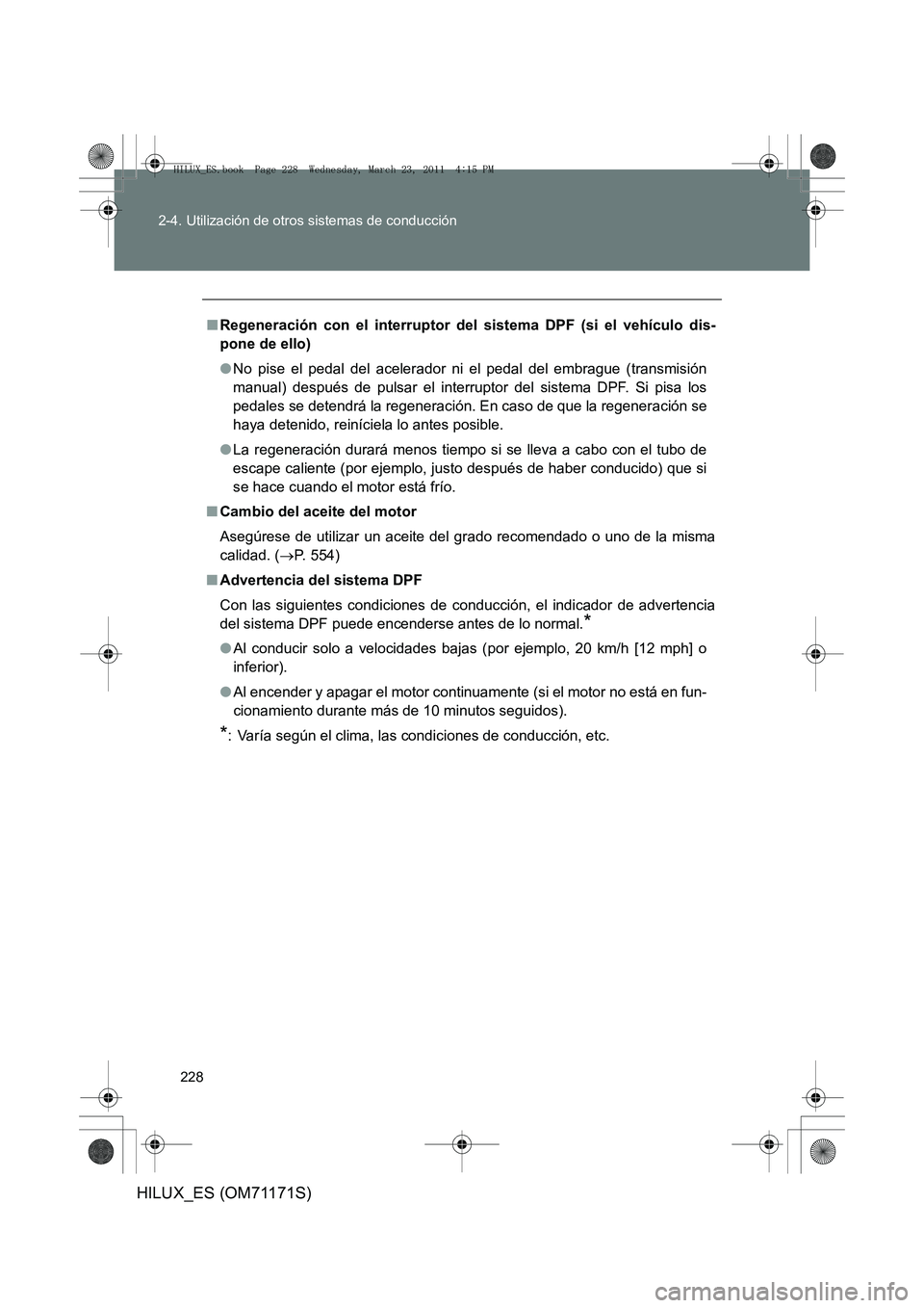 TOYOTA HILUX 2011 Manuale de Empleo (in Spanish) 228
2-4. Utilización de otros sistemas de conducción
HILUX_ES (OM71171S)
■
Regeneración con el interruptor de l sistema DPF (si el vehículo dis-
pone de ello)
● No pise el pedal del acelerador TOYOTA HILUX 2011 Manuale de Empleo (in Spanish) 228
2-4. Utilización de otros sistemas de conducción
HILUX_ES (OM71171S)
■
Regeneración con el interruptor de l sistema DPF (si el vehículo dis-
pone de ello)
● No pise el pedal del acelerador