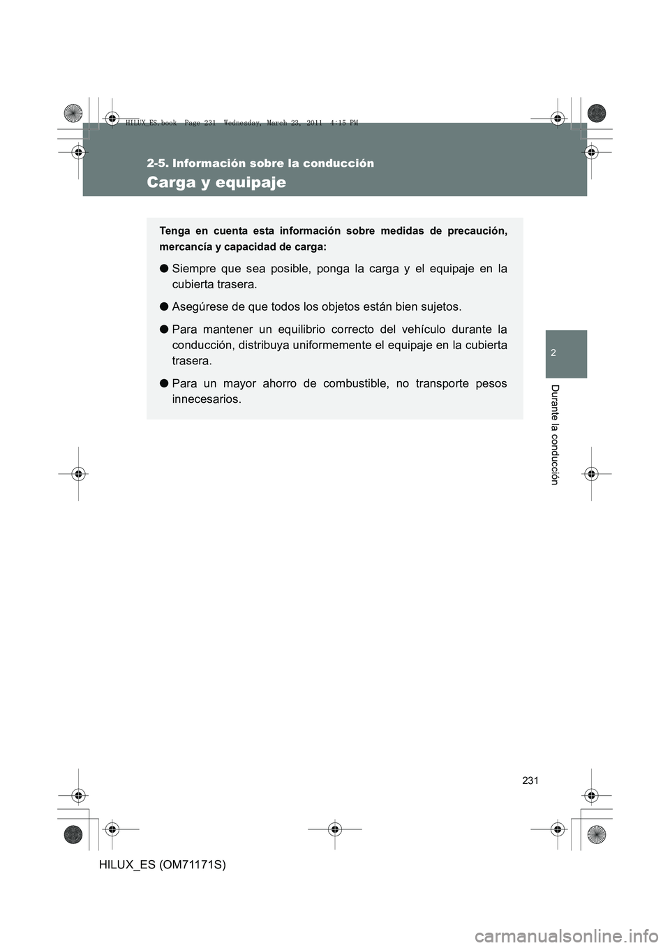 TOYOTA HILUX 2011 Manuale de Empleo (in Spanish) 231
2
Durante la conducción
HILUX_ES (OM71171S)
2-5. Información sobre la conducción
Carga y equipaje
Tenga en cuenta esta información sobre medidas de precaución,
mercancía y capacidad de carga TOYOTA HILUX 2011 Manuale de Empleo (in Spanish) 231
2
Durante la conducción
HILUX_ES (OM71171S)
2-5. Información sobre la conducción
Carga y equipaje
Tenga en cuenta esta información sobre medidas de precaución,
mercancía y capacidad de carga