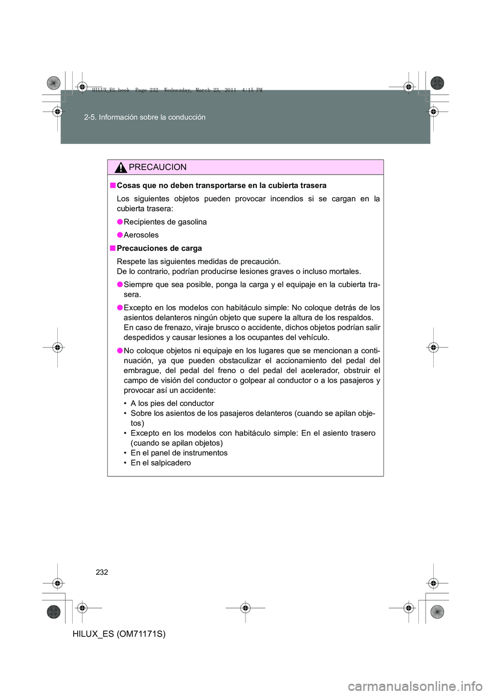 TOYOTA HILUX 2011 Manuale de Empleo (in Spanish) 232
2-5. Información sobre la conducción
HILUX_ES (OM71171S)
PRECAUCION
■
Cosas que no deben transportarse en la cubierta trasera
Los siguientes objetos pueden provocar incendios si se cargan en l TOYOTA HILUX 2011 Manuale de Empleo (in Spanish) 232
2-5. Información sobre la conducción
HILUX_ES (OM71171S)
PRECAUCION
■
Cosas que no deben transportarse en la cubierta trasera
Los siguientes objetos pueden provocar incendios si se cargan en l