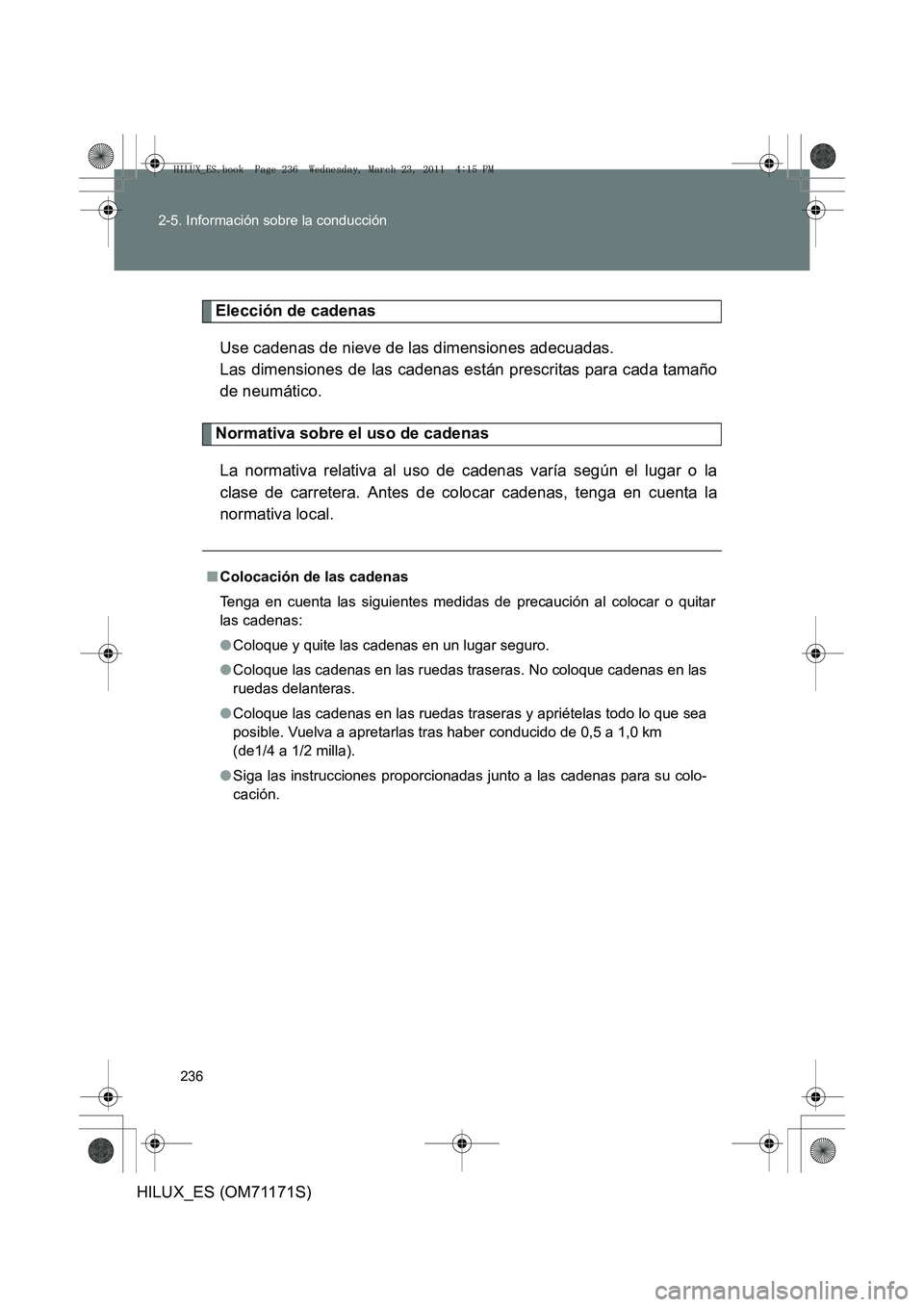TOYOTA HILUX 2011 Manuale de Empleo (in Spanish) 236
2-5. Información sobre la conducción
HILUX_ES (OM71171S)
Elección de cadenas
Use cadenas de nieve de las dimensiones adecuadas.
Las dimensiones de las cadenas están prescritas para cada tama TOYOTA HILUX 2011 Manuale de Empleo (in Spanish) 236
2-5. Información sobre la conducción
HILUX_ES (OM71171S)
Elección de cadenas
Use cadenas de nieve de las dimensiones adecuadas.
Las dimensiones de las cadenas están prescritas para cada tama