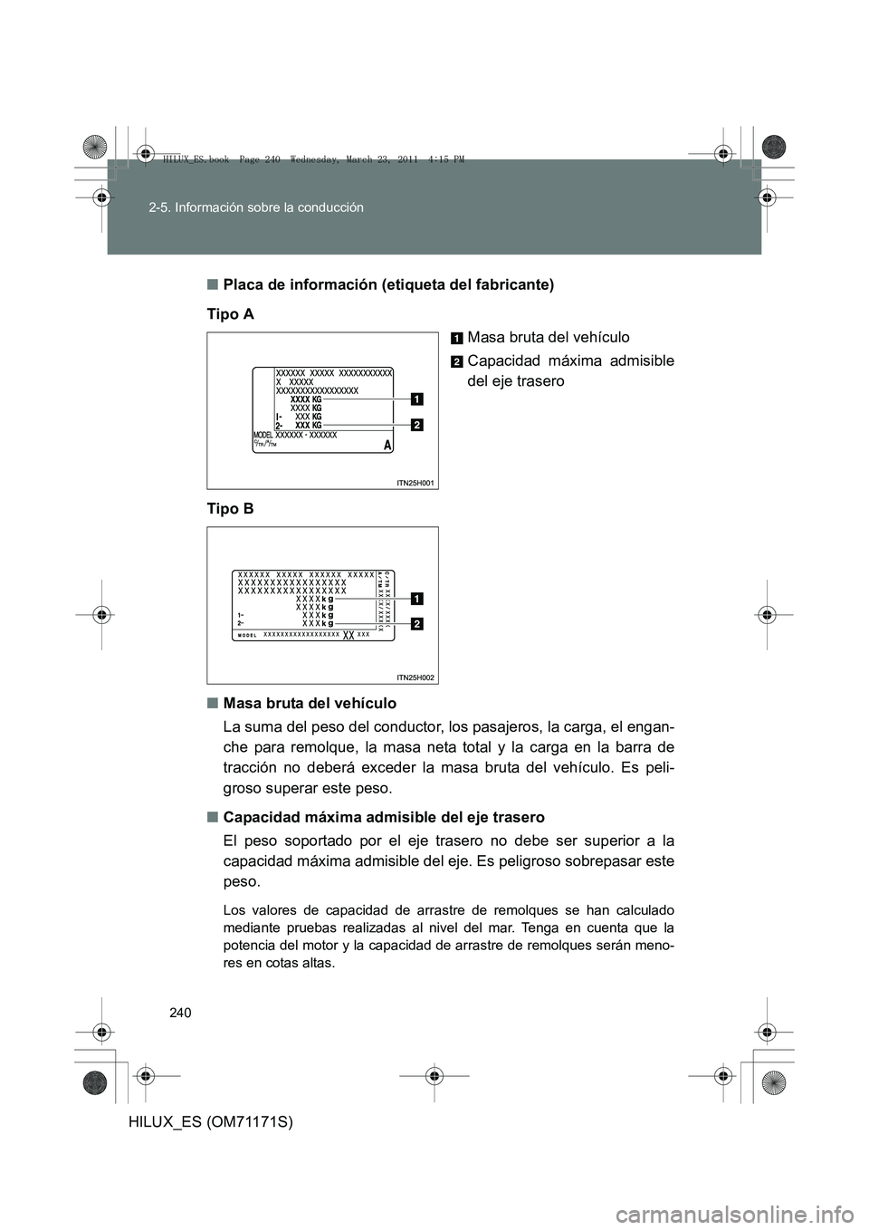 TOYOTA HILUX 2011 Manuale de Empleo (in Spanish) 240
2-5. Información sobre la conducción
HILUX_ES (OM71171S)
■
Placa de información (etiqueta del fabricante)
Tipo A Masa bruta del vehículo
Capacidad máxima admisible
del eje trasero
Tipo B
TOYOTA HILUX 2011 Manuale de Empleo (in Spanish) 240
2-5. Información sobre la conducción
HILUX_ES (OM71171S)
■
Placa de información (etiqueta del fabricante)
Tipo A Masa bruta del vehículo
Capacidad máxima admisible
del eje trasero
Tipo B