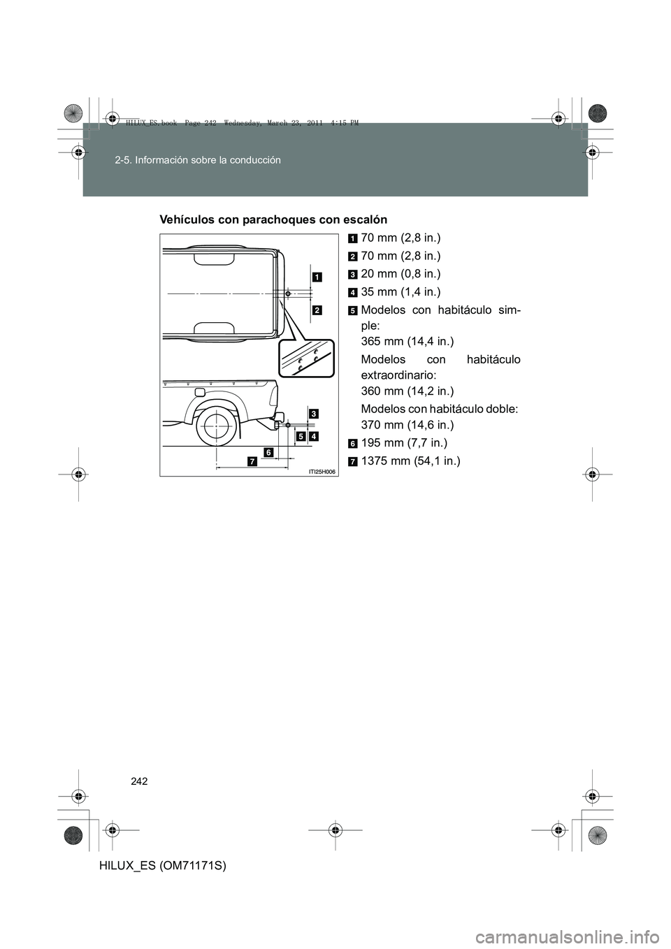TOYOTA HILUX 2011 Manuale de Empleo (in Spanish) 242
2-5. Información sobre la conducción
HILUX_ES (OM71171S)
Vehículos con parachoques con escalón
70 mm (2,8 in.)
70 mm (2,8 in.)
20 mm (0,8 in.)
35 mm (1,4 in.)
Modelos con habitáculo sim-
ple: TOYOTA HILUX 2011 Manuale de Empleo (in Spanish) 242
2-5. Información sobre la conducción
HILUX_ES (OM71171S)
Vehículos con parachoques con escalón
70 mm (2,8 in.)
70 mm (2,8 in.)
20 mm (0,8 in.)
35 mm (1,4 in.)
Modelos con habitáculo sim-
ple: