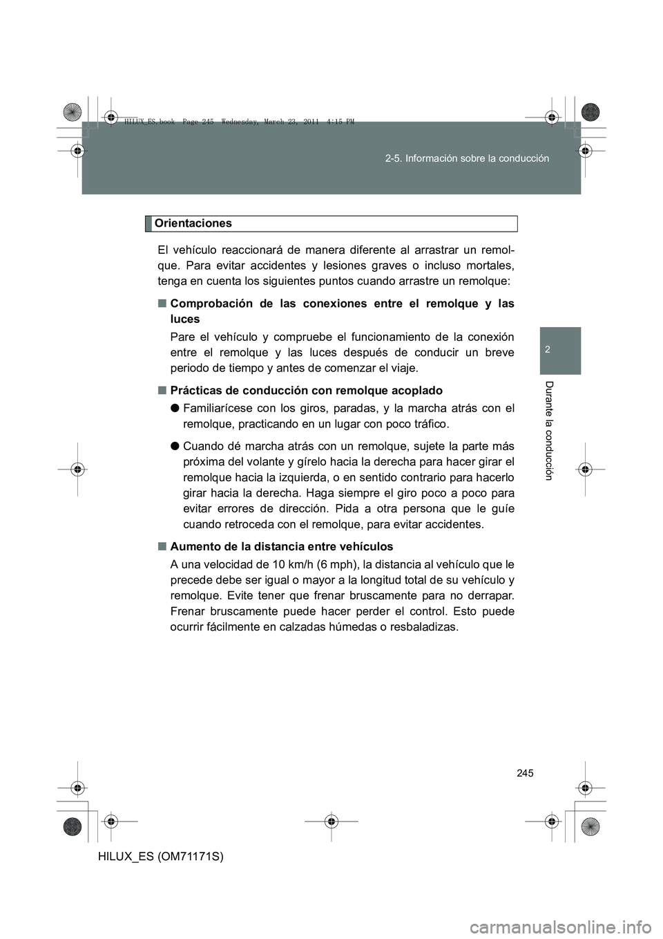TOYOTA HILUX 2011 Manuale de Empleo (in Spanish) 245
2-5. Información sobre la conducción
2
Durante la conducción
HILUX_ES (OM71171S)
Orientaciones
El vehículo reaccionará de manera diferente al arrastrar un remol-
que. Para evitar accidentes y TOYOTA HILUX 2011 Manuale de Empleo (in Spanish) 245
2-5. Información sobre la conducción
2
Durante la conducción
HILUX_ES (OM71171S)
Orientaciones
El vehículo reaccionará de manera diferente al arrastrar un remol-
que. Para evitar accidentes y