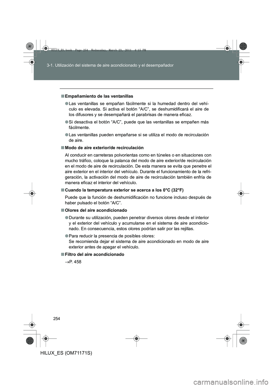 TOYOTA HILUX 2011 Manuale de Empleo (in Spanish) 254
3-1. Utilización del sistema de aire acondicionado y el desempañador
HILUX_ES (OM71171S)
■
Empañamiento de las ventanillas
●Las ventanillas se empañan fácilmente si la humedad dentro del TOYOTA HILUX 2011 Manuale de Empleo (in Spanish) 254
3-1. Utilización del sistema de aire acondicionado y el desempañador
HILUX_ES (OM71171S)
■
Empañamiento de las ventanillas
●Las ventanillas se empañan fácilmente si la humedad dentro del
