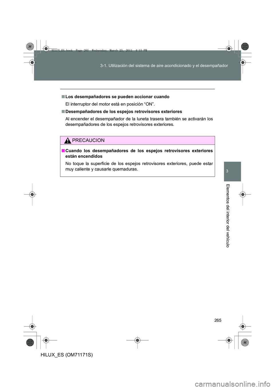 TOYOTA HILUX 2011 Manuale de Empleo (in Spanish) 265
3-1. Utilización del sistema de aire acondicionado y el desempañador
3
Elementos del interior del vehículo
HILUX_ES (OM71171S)
■
Los desempañadores se pueden accionar cuando
El interruptor d TOYOTA HILUX 2011 Manuale de Empleo (in Spanish) 265
3-1. Utilización del sistema de aire acondicionado y el desempañador
3
Elementos del interior del vehículo
HILUX_ES (OM71171S)
■
Los desempañadores se pueden accionar cuando
El interruptor d