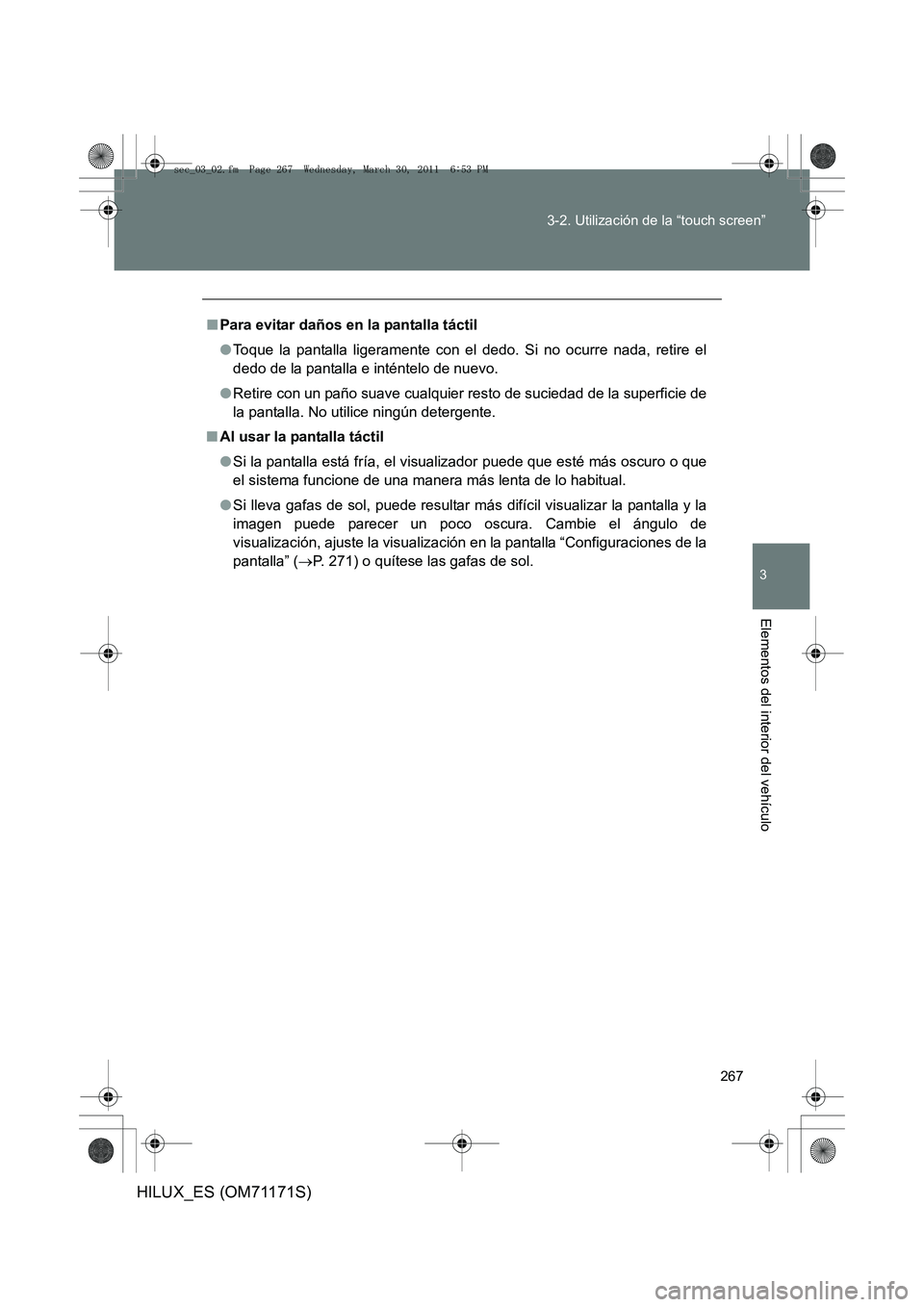 TOYOTA HILUX 2011 Manuale de Empleo (in Spanish) 267
3-2. Utilización de la “touch screen”
3
Elementos del interior del vehículo
HILUX_ES (OM71171S)
■
Para evitar daños en la pantalla táctil
●Toque la pantalla ligeramente con el dedo. Si TOYOTA HILUX 2011 Manuale de Empleo (in Spanish) 267
3-2. Utilización de la “touch screen”
3
Elementos del interior del vehículo
HILUX_ES (OM71171S)
■
Para evitar daños en la pantalla táctil
●Toque la pantalla ligeramente con el dedo. Si