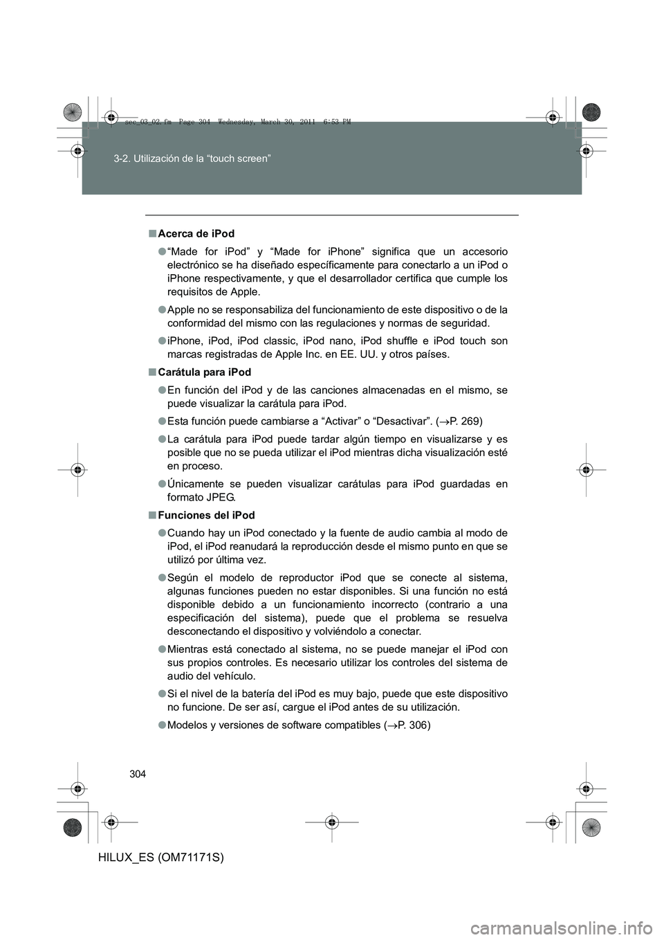 TOYOTA HILUX 2011 Manuale de Empleo (in Spanish) 304
3-2. Utilización de la “touch screen”
HILUX_ES (OM71171S)
■
Acerca de iPod
●“Made for iPod” y “Made for iPhone” significa que un accesorio
electrónico se ha diseñado específica TOYOTA HILUX 2011 Manuale de Empleo (in Spanish) 304
3-2. Utilización de la “touch screen”
HILUX_ES (OM71171S)
■
Acerca de iPod
●“Made for iPod” y “Made for iPhone” significa que un accesorio
electrónico se ha diseñado específica