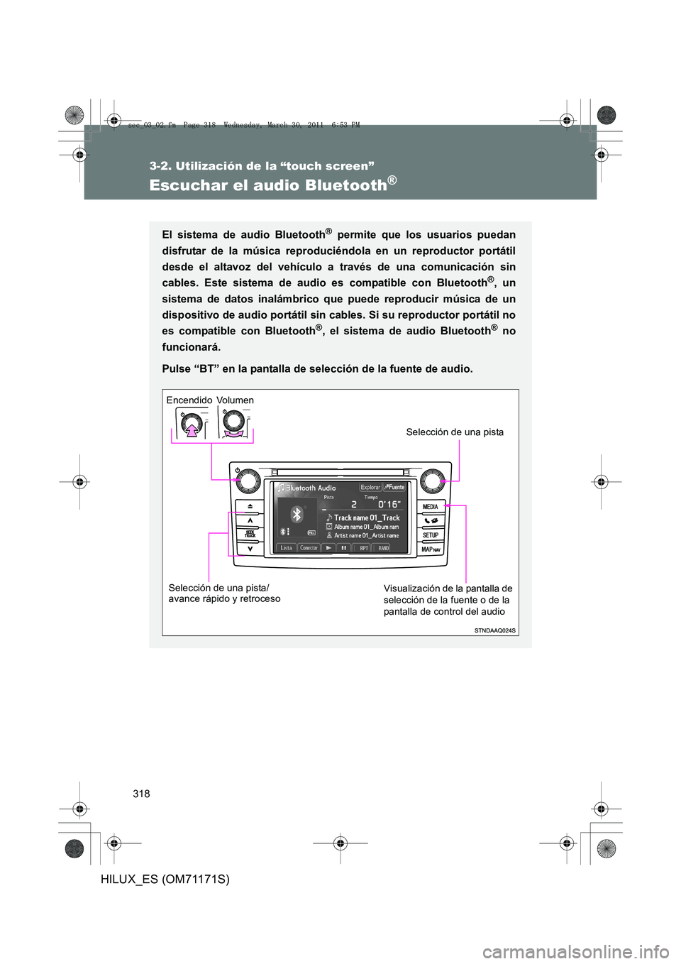 TOYOTA HILUX 2011 Manuale de Empleo (in Spanish) 318
3-2. Utilización de la “touch screen”
HILUX_ES (OM71171S)
Escuchar el audio Bluetooth®
El sistema de audio Bluetooth® permite que los usuarios puedan
disfrutar de la música reproduciéndol TOYOTA HILUX 2011 Manuale de Empleo (in Spanish) 318
3-2. Utilización de la “touch screen”
HILUX_ES (OM71171S)
Escuchar el audio Bluetooth®
El sistema de audio Bluetooth® permite que los usuarios puedan
disfrutar de la música reproduciéndol