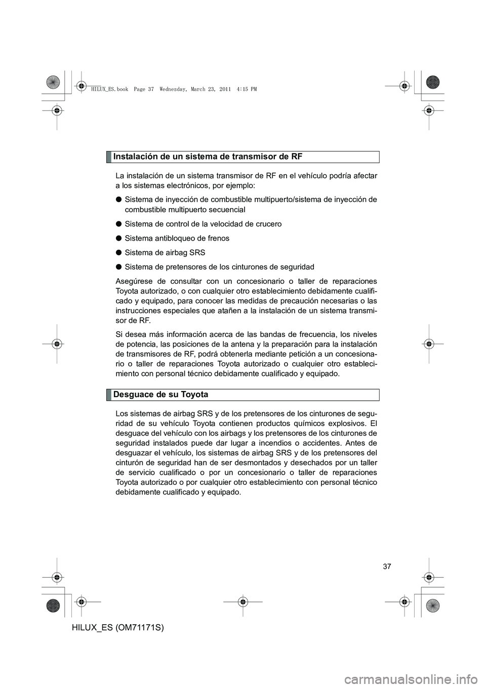 TOYOTA HILUX 2011 Manuale de Empleo (in Spanish) 37
HILUX_ES (OM71171S)
Instalación de un sistema de transmisor de RF
La instalación de un sistema transmisor de RF en el vehículo podría afectar
a los sistemas electrónicos, por ejemplo:
●Siste TOYOTA HILUX 2011 Manuale de Empleo (in Spanish) 37
HILUX_ES (OM71171S)
Instalación de un sistema de transmisor de RF
La instalación de un sistema transmisor de RF en el vehículo podría afectar
a los sistemas electrónicos, por ejemplo:
●Siste