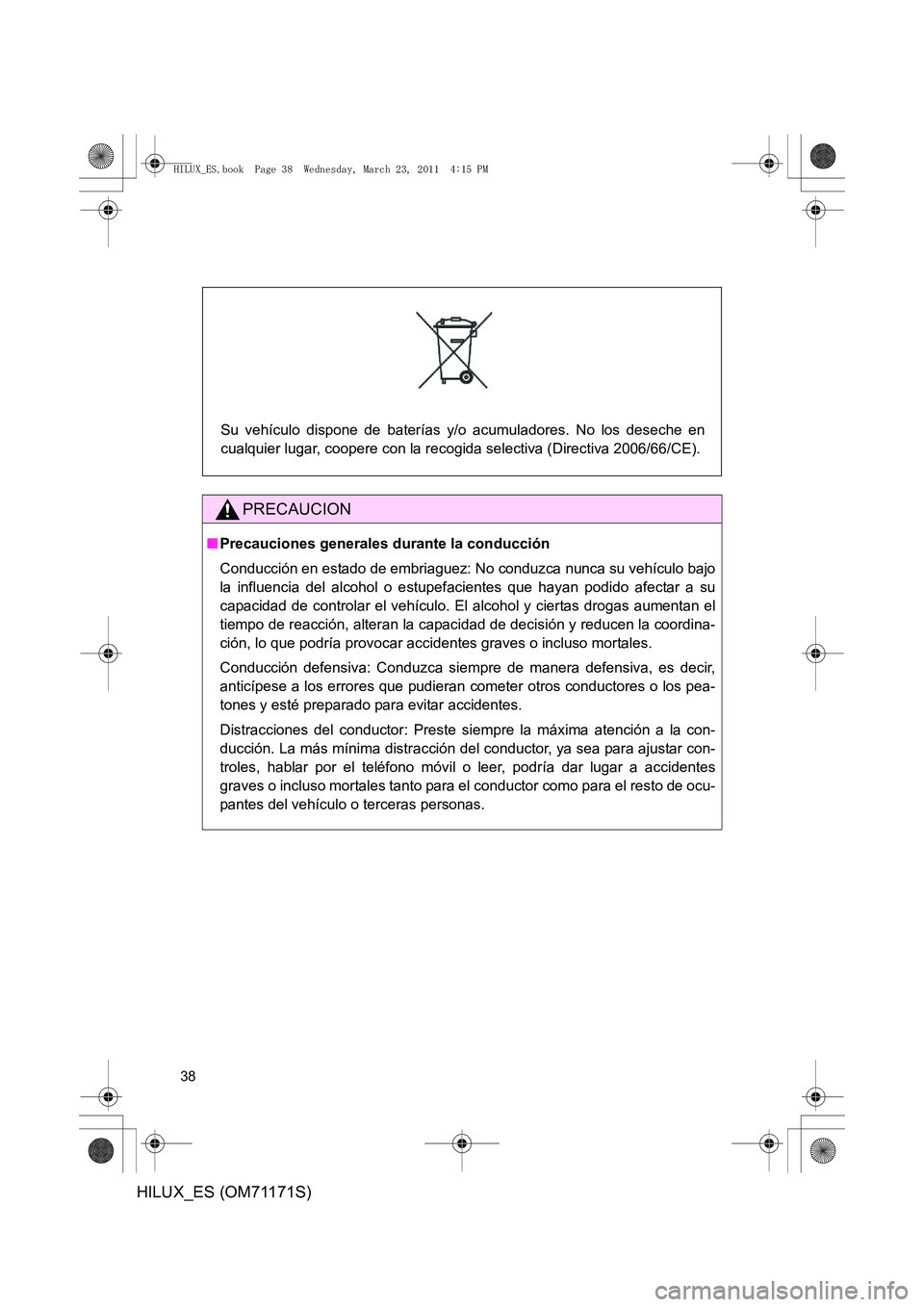 TOYOTA HILUX 2011 Manuale de Empleo (in Spanish) 38
HILUX_ES (OM71171S)
PRECAUCION
■Precauciones generales durante la conducción
Conducción en estado de embriaguez: No conduzca nunca su vehículo bajo
la influencia del alcohol o estupef acientes TOYOTA HILUX 2011 Manuale de Empleo (in Spanish) 38
HILUX_ES (OM71171S)
PRECAUCION
■Precauciones generales durante la conducción
Conducción en estado de embriaguez: No conduzca nunca su vehículo bajo
la influencia del alcohol o estupef acientes
