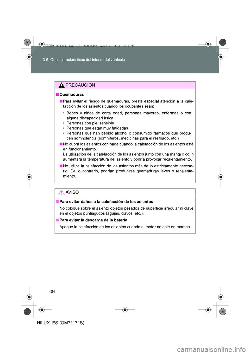 TOYOTA HILUX 2011 Manuale de Empleo (in Spanish) 404
3-5. Otras características del interior del vehículo
HILUX_ES (OM71171S)
PRECAUCION
■
Quemaduras
●Para evitar el riesgo de quemaduras, preste especial atención a la cale-
facción de los as TOYOTA HILUX 2011 Manuale de Empleo (in Spanish) 404
3-5. Otras características del interior del vehículo
HILUX_ES (OM71171S)
PRECAUCION
■
Quemaduras
●Para evitar el riesgo de quemaduras, preste especial atención a la cale-
facción de los as