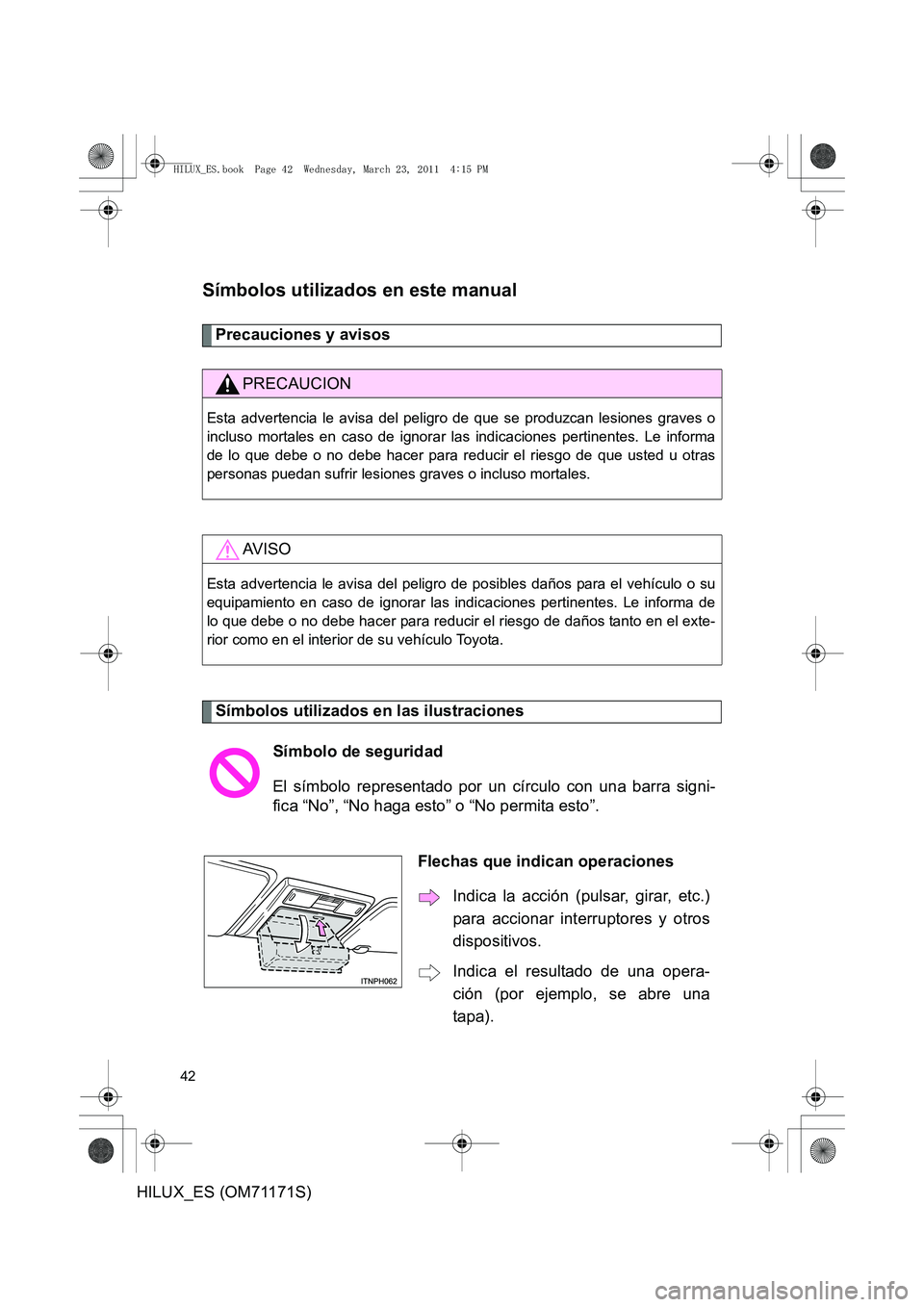 TOYOTA HILUX 2011 Manuale de Empleo (in Spanish) 42
HILUX_ES (OM71171S)
Símbolos utilizados en este manual
Precauciones y avisos
Símbolos utilizados en las ilustraciones
PRECAUCION
Esta advertencia le avisa del peligro de que se produzcan lesione TOYOTA HILUX 2011 Manuale de Empleo (in Spanish) 42
HILUX_ES (OM71171S)
Símbolos utilizados en este manual
Precauciones y avisos
Símbolos utilizados en las ilustraciones
PRECAUCION
Esta advertencia le avisa del peligro de que se produzcan lesione
