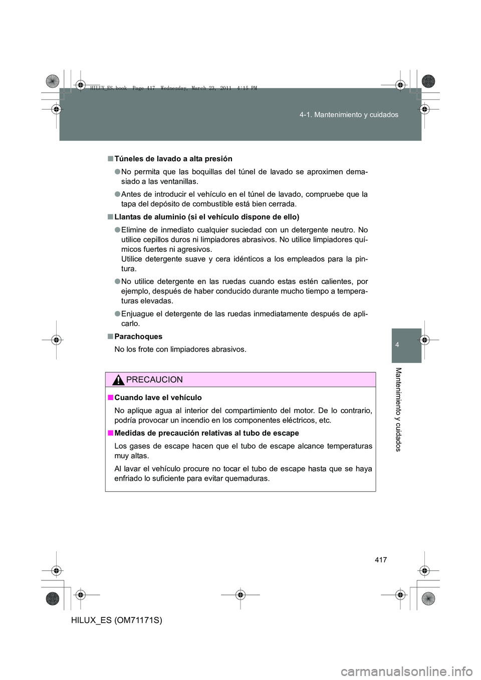 TOYOTA HILUX 2011 Manuale de Empleo (in Spanish) 417
4-1. Mantenimiento y cuidados
4
Mantenimiento y cuidados
HILUX_ES (OM71171S)
■
Túneles de lavado a alta presión
●No permita que las boquillas del túnel de lavado se aproximen dema-
siado a TOYOTA HILUX 2011 Manuale de Empleo (in Spanish) 417
4-1. Mantenimiento y cuidados
4
Mantenimiento y cuidados
HILUX_ES (OM71171S)
■
Túneles de lavado a alta presión
●No permita que las boquillas del túnel de lavado se aproximen dema-
siado a