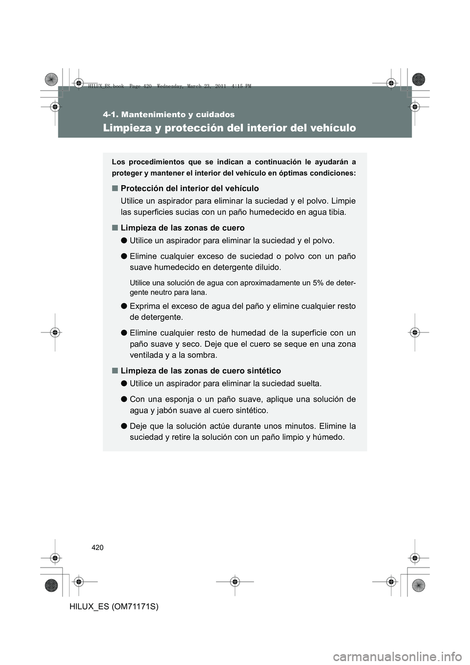 TOYOTA HILUX 2011 Manuale de Empleo (in Spanish) 420
4-1. Mantenimiento y cuidados
HILUX_ES (OM71171S)
Limpieza y protección del interior del vehículo
Los procedimientos que se indican a continuación le ayudarán a
proteger y mantener el interior TOYOTA HILUX 2011 Manuale de Empleo (in Spanish) 420
4-1. Mantenimiento y cuidados
HILUX_ES (OM71171S)
Limpieza y protección del interior del vehículo
Los procedimientos que se indican a continuación le ayudarán a
proteger y mantener el interior
