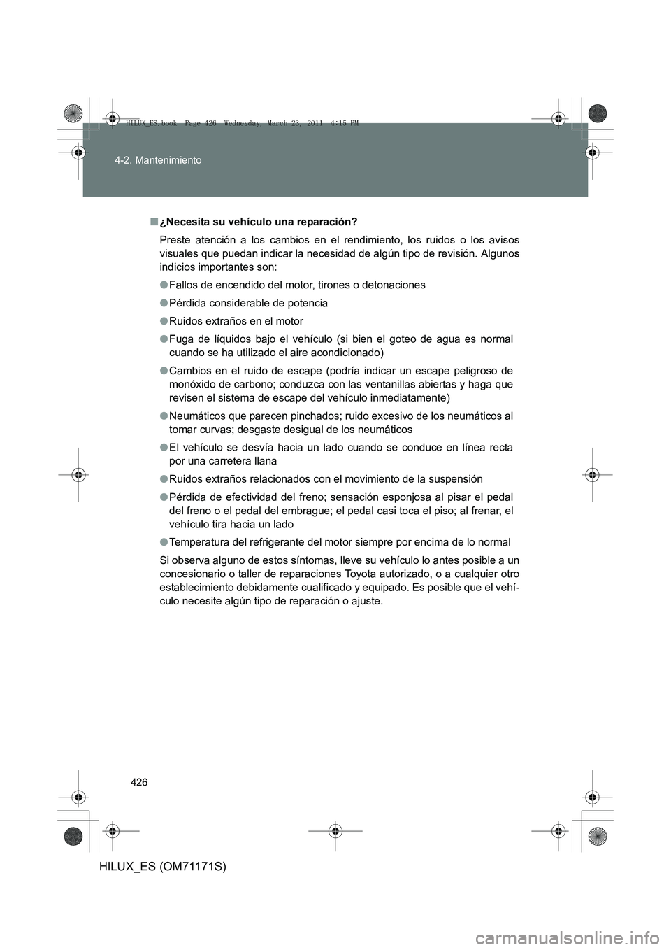 TOYOTA HILUX 2011 Manuale de Empleo (in Spanish) 426
4-2. Mantenimiento
HILUX_ES (OM71171S)
■
¿Necesita su vehículo una reparación?
Preste atención a los cambios en el rendimiento, los ruidos o los avisos
visuales que puedan indicar la neces i TOYOTA HILUX 2011 Manuale de Empleo (in Spanish) 426
4-2. Mantenimiento
HILUX_ES (OM71171S)
■
¿Necesita su vehículo una reparación?
Preste atención a los cambios en el rendimiento, los ruidos o los avisos
visuales que puedan indicar la neces i