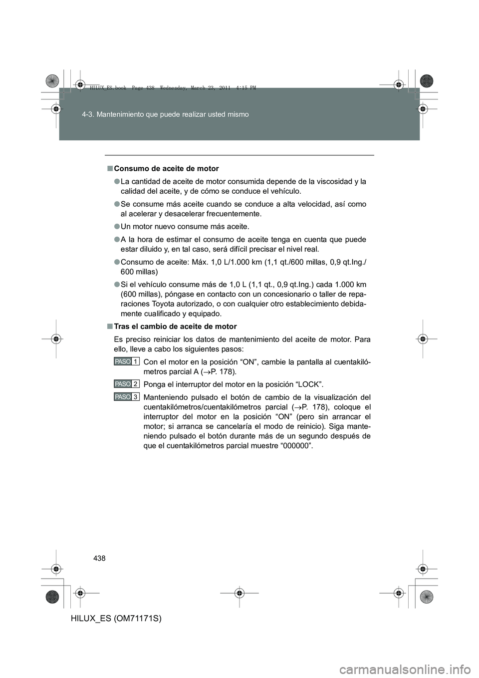 TOYOTA HILUX 2011 Manuale de Empleo (in Spanish) 438
4-3. Mantenimiento que puede realizar usted mismo
HILUX_ES (OM71171S)
■
Consumo de aceite de motor
●La cantidad de aceite de motor consumida depende de la viscosidad y la
calidad del aceite, y TOYOTA HILUX 2011 Manuale de Empleo (in Spanish) 438
4-3. Mantenimiento que puede realizar usted mismo
HILUX_ES (OM71171S)
■
Consumo de aceite de motor
●La cantidad de aceite de motor consumida depende de la viscosidad y la
calidad del aceite, y