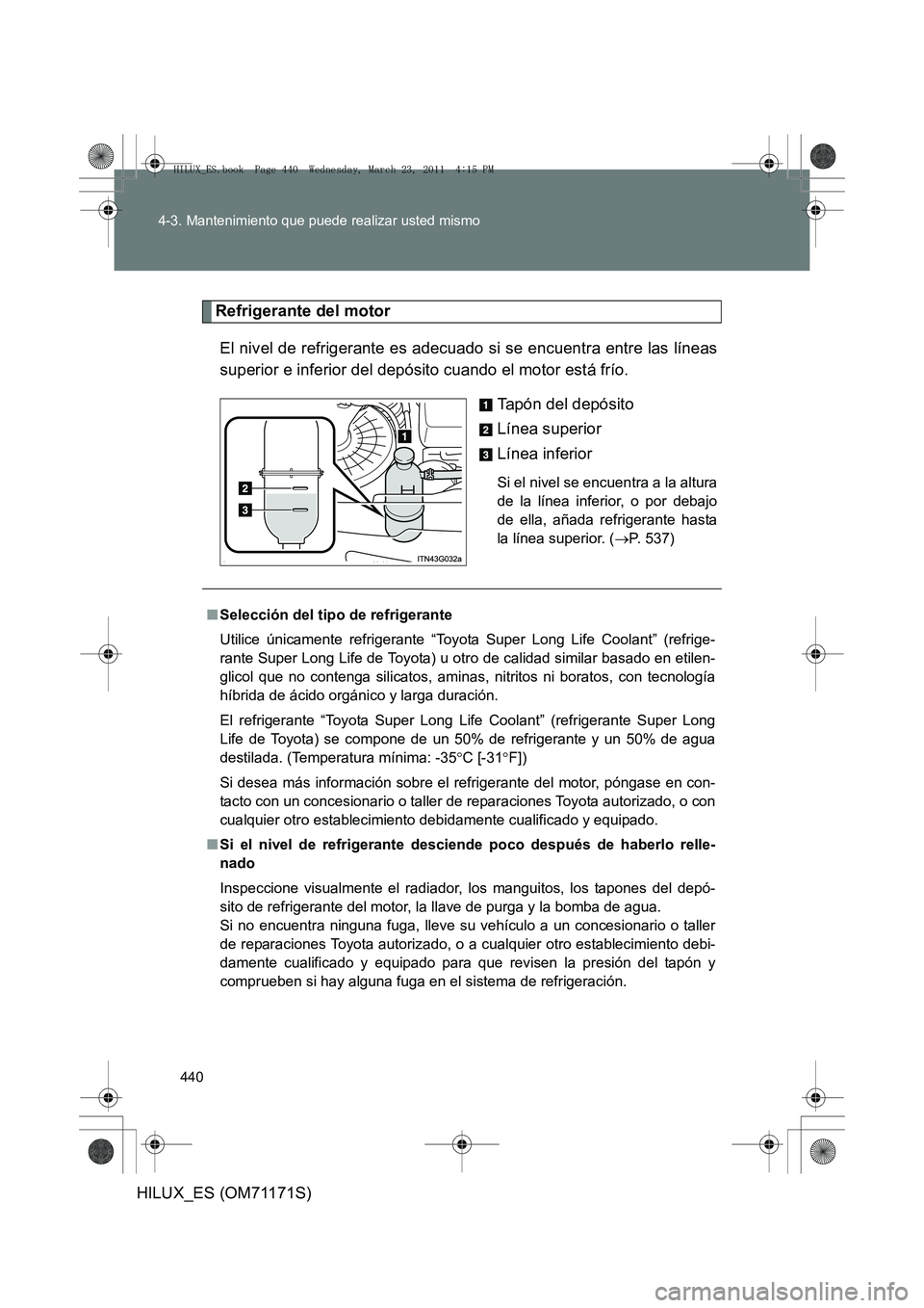 TOYOTA HILUX 2011 Manuale de Empleo (in Spanish) 440
4-3. Mantenimiento que puede realizar usted mismo
HILUX_ES (OM71171S)
Refrigerante del motor
El nivel de refrigerante es adecuado si se encuentra entre las líneas
superior e inferior del depósit TOYOTA HILUX 2011 Manuale de Empleo (in Spanish) 440
4-3. Mantenimiento que puede realizar usted mismo
HILUX_ES (OM71171S)
Refrigerante del motor
El nivel de refrigerante es adecuado si se encuentra entre las líneas
superior e inferior del depósit