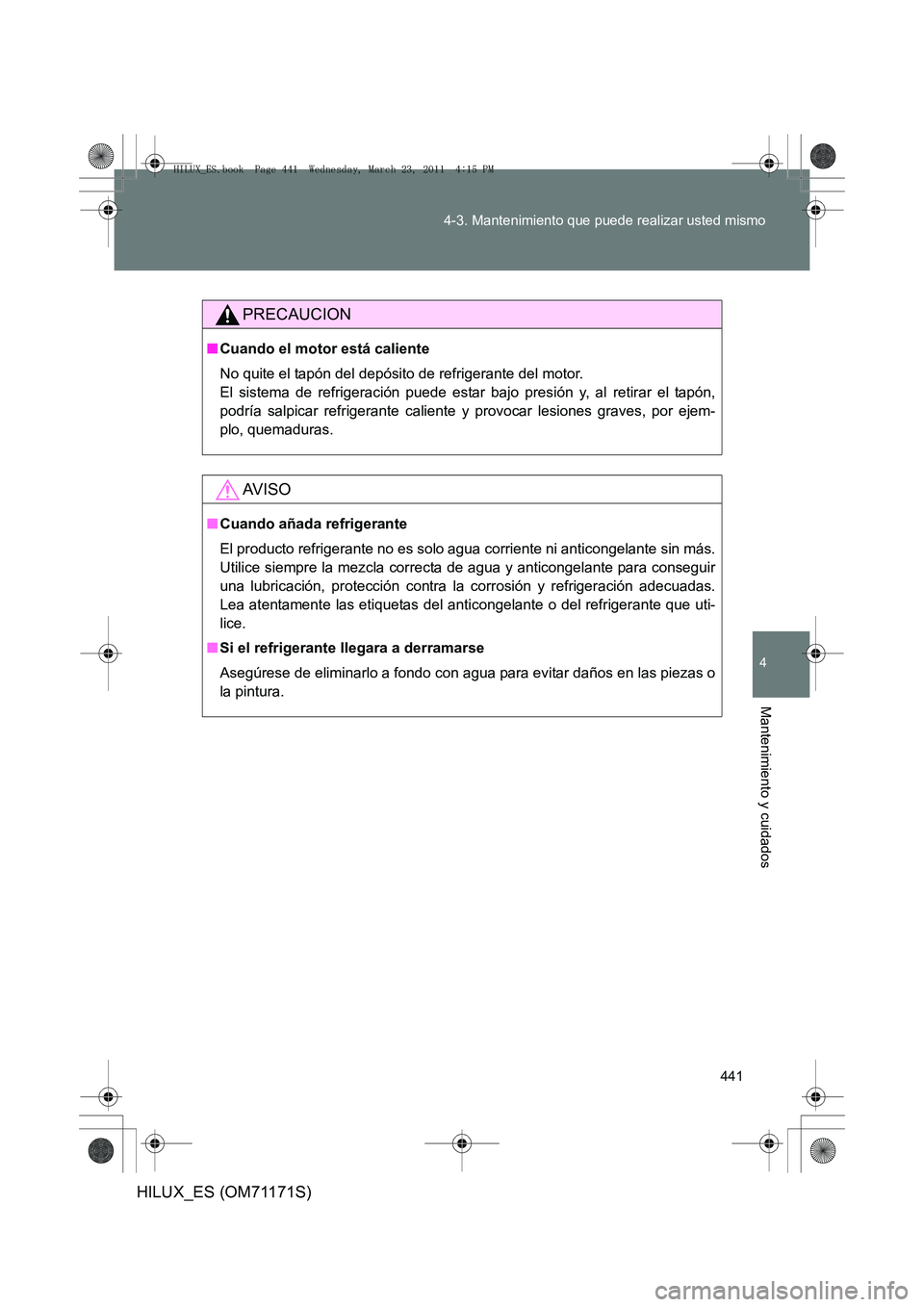 TOYOTA HILUX 2011 Manuale de Empleo (in Spanish) 441
4-3. Mantenimiento que puede realizar usted mismo
4
Mantenimiento y cuidados
HILUX_ES (OM71171S)
PRECAUCION
■
Cuando el motor está caliente
No quite el tapón del depósito de refrigerante del TOYOTA HILUX 2011 Manuale de Empleo (in Spanish) 441
4-3. Mantenimiento que puede realizar usted mismo
4
Mantenimiento y cuidados
HILUX_ES (OM71171S)
PRECAUCION
■
Cuando el motor está caliente
No quite el tapón del depósito de refrigerante del