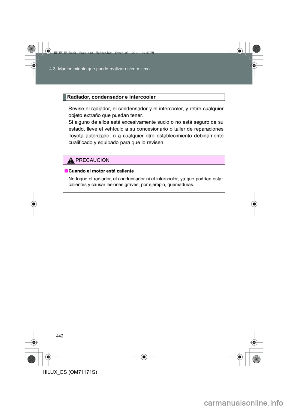 TOYOTA HILUX 2011 Manuale de Empleo (in Spanish) 442
4-3. Mantenimiento que puede realizar usted mismo
HILUX_ES (OM71171S)
Radiador, condensador e intercooler
Revise el radiador, el condensador y el intercooler, y retire cualquier
objeto extraño qu TOYOTA HILUX 2011 Manuale de Empleo (in Spanish) 442
4-3. Mantenimiento que puede realizar usted mismo
HILUX_ES (OM71171S)
Radiador, condensador e intercooler
Revise el radiador, el condensador y el intercooler, y retire cualquier
objeto extraño qu