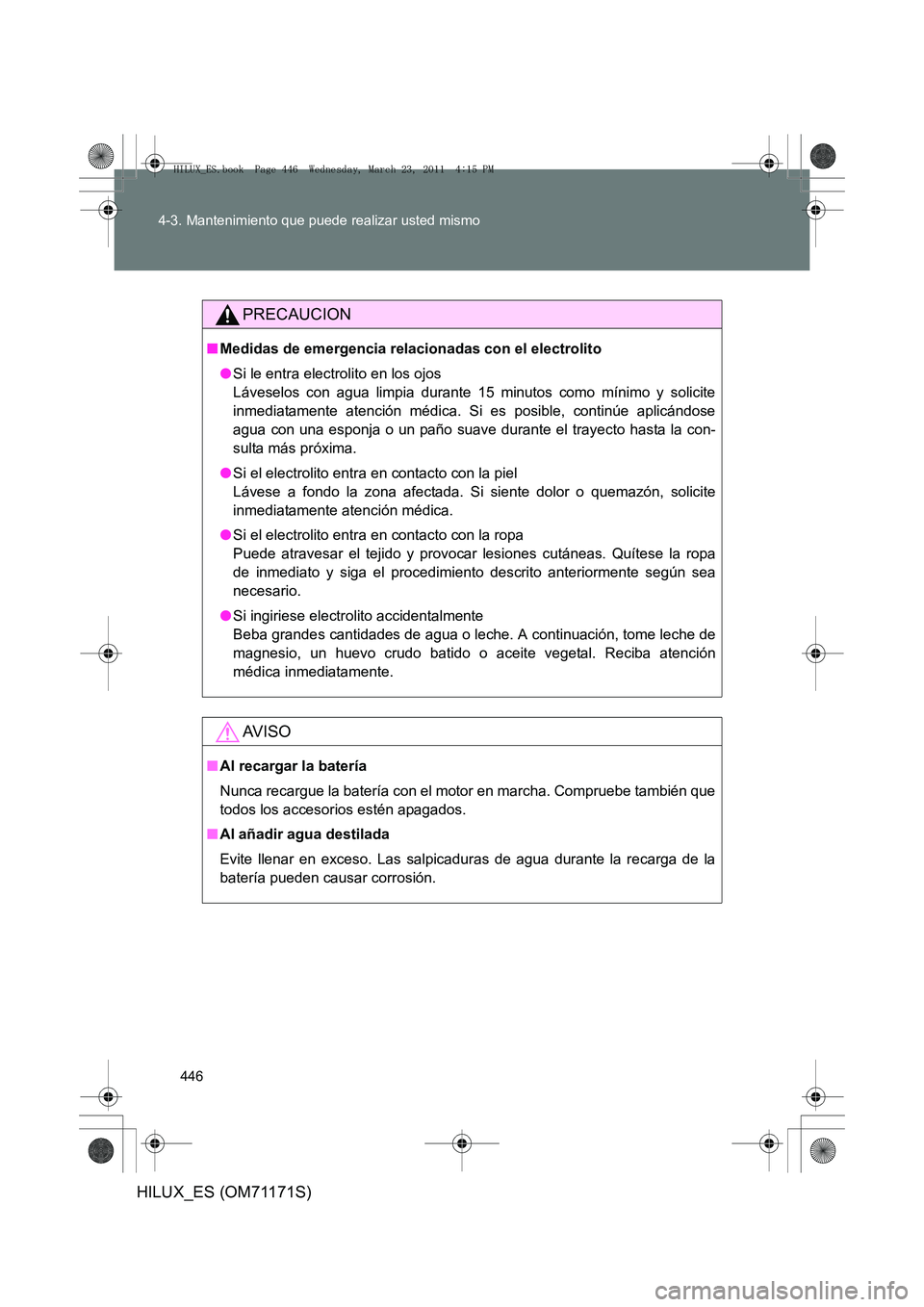 TOYOTA HILUX 2011 Manuale de Empleo (in Spanish) 446
4-3. Mantenimiento que puede realizar usted mismo
HILUX_ES (OM71171S)
PRECAUCION
■
Medidas de emergencia relacionadas con el electrolito
●Si le entra electrolito en los ojos
Láveselos con ag TOYOTA HILUX 2011 Manuale de Empleo (in Spanish) 446
4-3. Mantenimiento que puede realizar usted mismo
HILUX_ES (OM71171S)
PRECAUCION
■
Medidas de emergencia relacionadas con el electrolito
●Si le entra electrolito en los ojos
Láveselos con ag