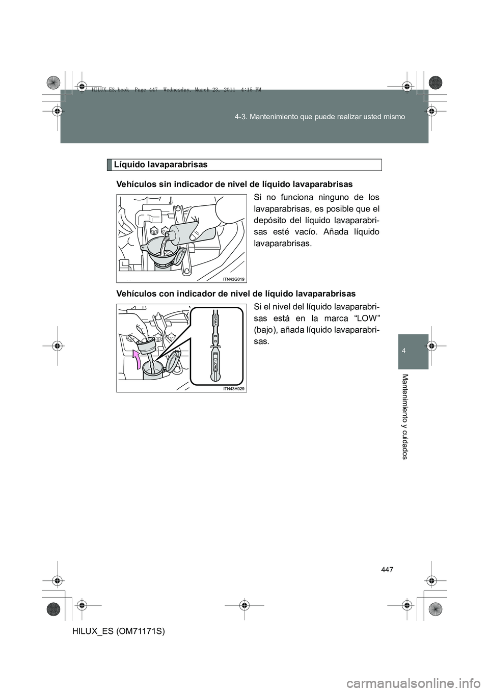 TOYOTA HILUX 2011 Manuale de Empleo (in Spanish) 447
4-3. Mantenimiento que puede realizar usted mismo
4
Mantenimiento y cuidados
HILUX_ES (OM71171S)
Líquido lavaparabrisas
Vehículos sin indicador de nivel de líquido lavaparabrisas Si no funciona TOYOTA HILUX 2011 Manuale de Empleo (in Spanish) 447
4-3. Mantenimiento que puede realizar usted mismo
4
Mantenimiento y cuidados
HILUX_ES (OM71171S)
Líquido lavaparabrisas
Vehículos sin indicador de nivel de líquido lavaparabrisas Si no funciona
