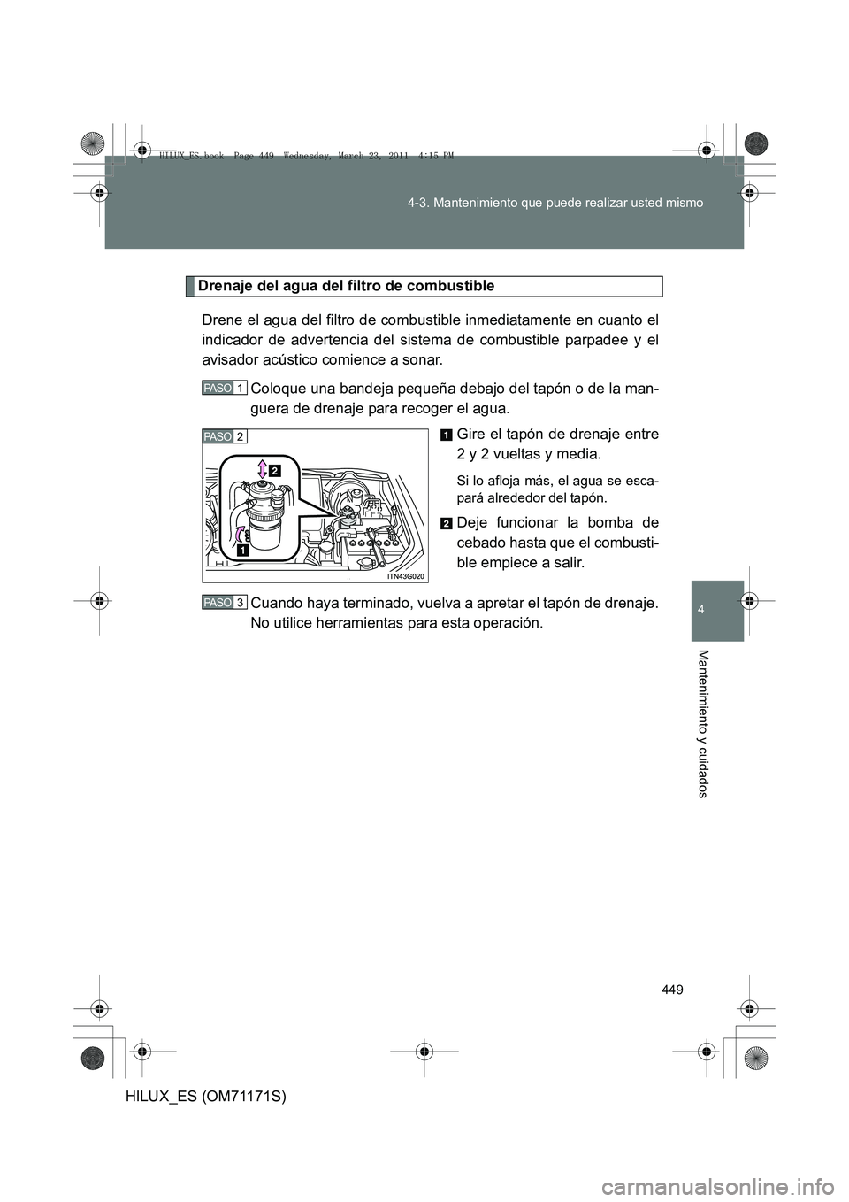 TOYOTA HILUX 2011 Manuale de Empleo (in Spanish) 449
4-3. Mantenimiento que puede realizar usted mismo
4
Mantenimiento y cuidados
HILUX_ES (OM71171S)
Drenaje del agua del filtro de combustible
Drene el agua del filtro de combustible inmediatamente e TOYOTA HILUX 2011 Manuale de Empleo (in Spanish) 449
4-3. Mantenimiento que puede realizar usted mismo
4
Mantenimiento y cuidados
HILUX_ES (OM71171S)
Drenaje del agua del filtro de combustible
Drene el agua del filtro de combustible inmediatamente e