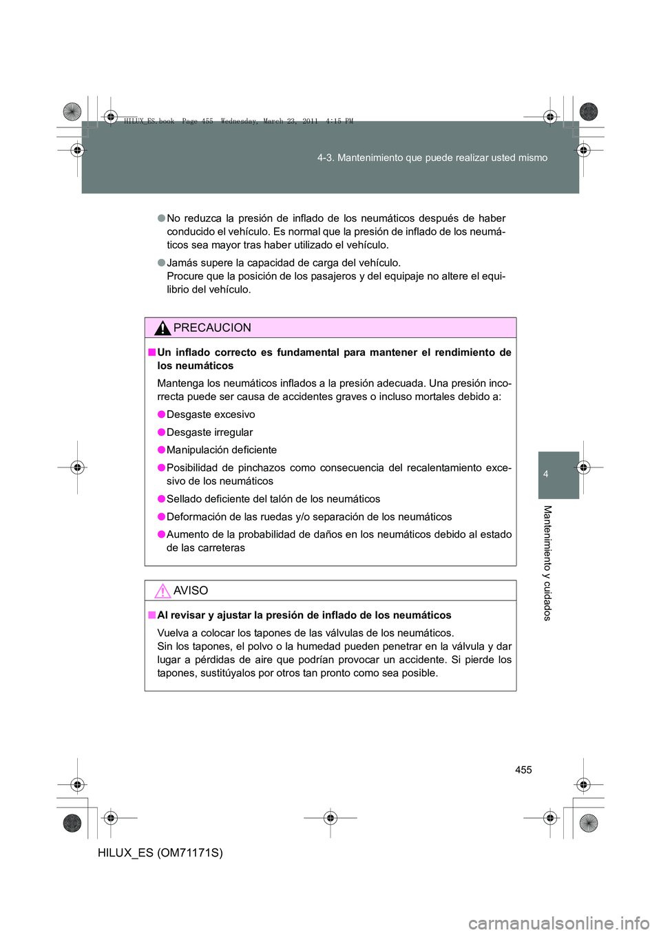 TOYOTA HILUX 2011 Manuale de Empleo (in Spanish) 455
4-3. Mantenimiento que puede realizar usted mismo
4
Mantenimiento y cuidados
HILUX_ES (OM71171S)
●
No reduzca la presión de inflado de los neumáticos después de haber
conducido el vehículo. TOYOTA HILUX 2011 Manuale de Empleo (in Spanish) 455
4-3. Mantenimiento que puede realizar usted mismo
4
Mantenimiento y cuidados
HILUX_ES (OM71171S)
●
No reduzca la presión de inflado de los neumáticos después de haber
conducido el vehículo.