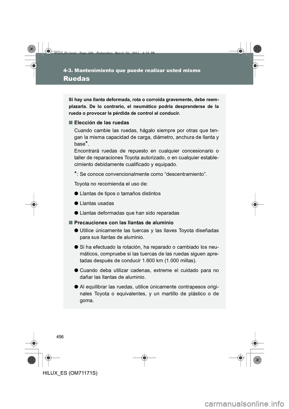 TOYOTA HILUX 2011 Manuale de Empleo (in Spanish) 456
4-3. Mantenimiento que puede realizar usted mismo
HILUX_ES (OM71171S)
Ruedas
Si hay una llanta deformada, rota o corroída gravemente, debe reem-
plazarla. De lo contrario, el neumático podría d TOYOTA HILUX 2011 Manuale de Empleo (in Spanish) 456
4-3. Mantenimiento que puede realizar usted mismo
HILUX_ES (OM71171S)
Ruedas
Si hay una llanta deformada, rota o corroída gravemente, debe reem-
plazarla. De lo contrario, el neumático podría d