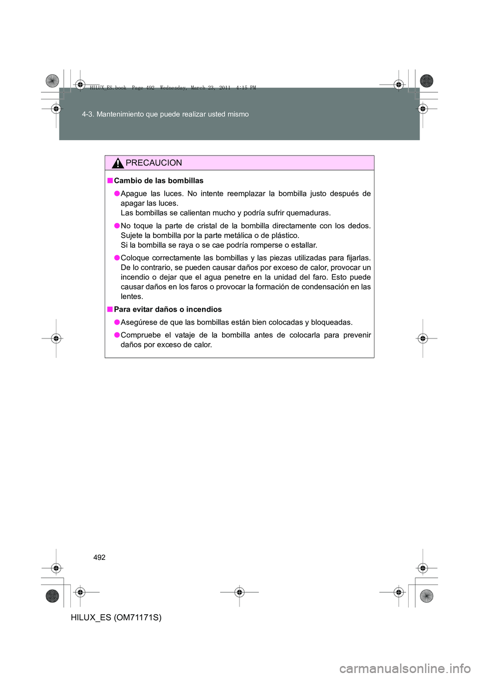 TOYOTA HILUX 2011 Manuale de Empleo (in Spanish) 492
4-3. Mantenimiento que puede realizar usted mismo
HILUX_ES (OM71171S)
PRECAUCION
■
Cambio de las bombillas
●Apague las luces. No intente reemplazar la bombilla justo después de
apagar las luc TOYOTA HILUX 2011 Manuale de Empleo (in Spanish) 492
4-3. Mantenimiento que puede realizar usted mismo
HILUX_ES (OM71171S)
PRECAUCION
■
Cambio de las bombillas
●Apague las luces. No intente reemplazar la bombilla justo después de
apagar las luc