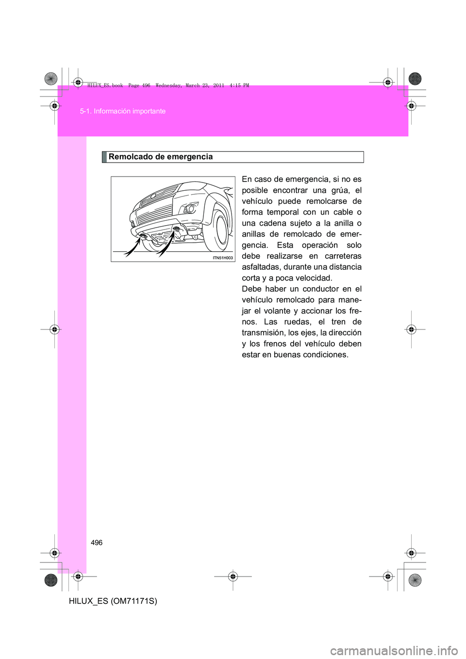 TOYOTA HILUX 2011 Manuale de Empleo (in Spanish) 496
5-1. Información importante
HILUX_ES (OM71171S)
Remolcado de emergencia
En caso de emergencia, si no es
posible encontrar una grúa, el
vehículo puede remolcarse de
forma temporal con un cable o TOYOTA HILUX 2011 Manuale de Empleo (in Spanish) 496
5-1. Información importante
HILUX_ES (OM71171S)
Remolcado de emergencia
En caso de emergencia, si no es
posible encontrar una grúa, el
vehículo puede remolcarse de
forma temporal con un cable o